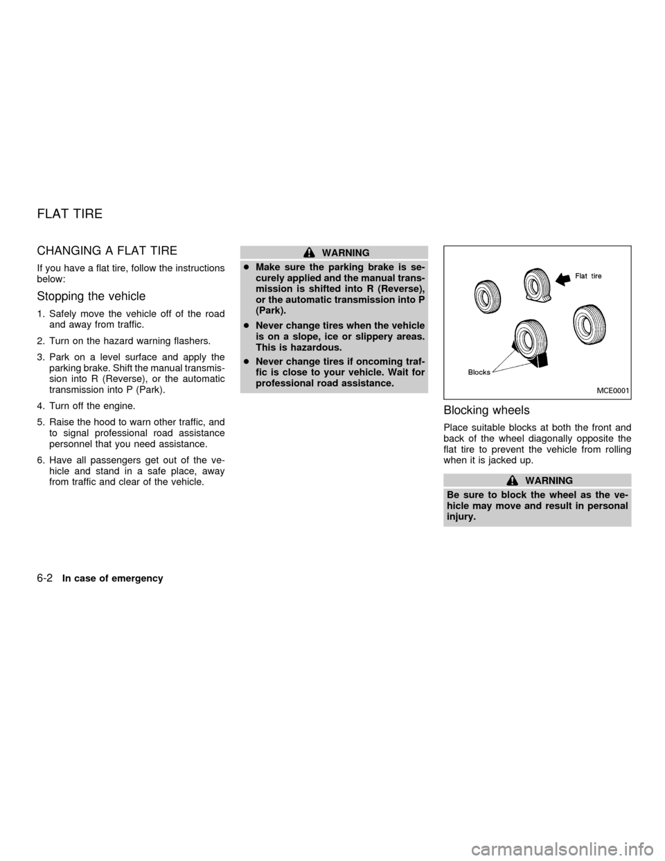 NISSAN ALTIMA 2001 L30 / 2.G Owners Manual CHANGING A FLAT TIRE
If you have a flat tire, follow the instructions
below:
Stopping the vehicle
1. Safely move the vehicle off of the road
and away from traffic.
2. Turn on the hazard warning flashe