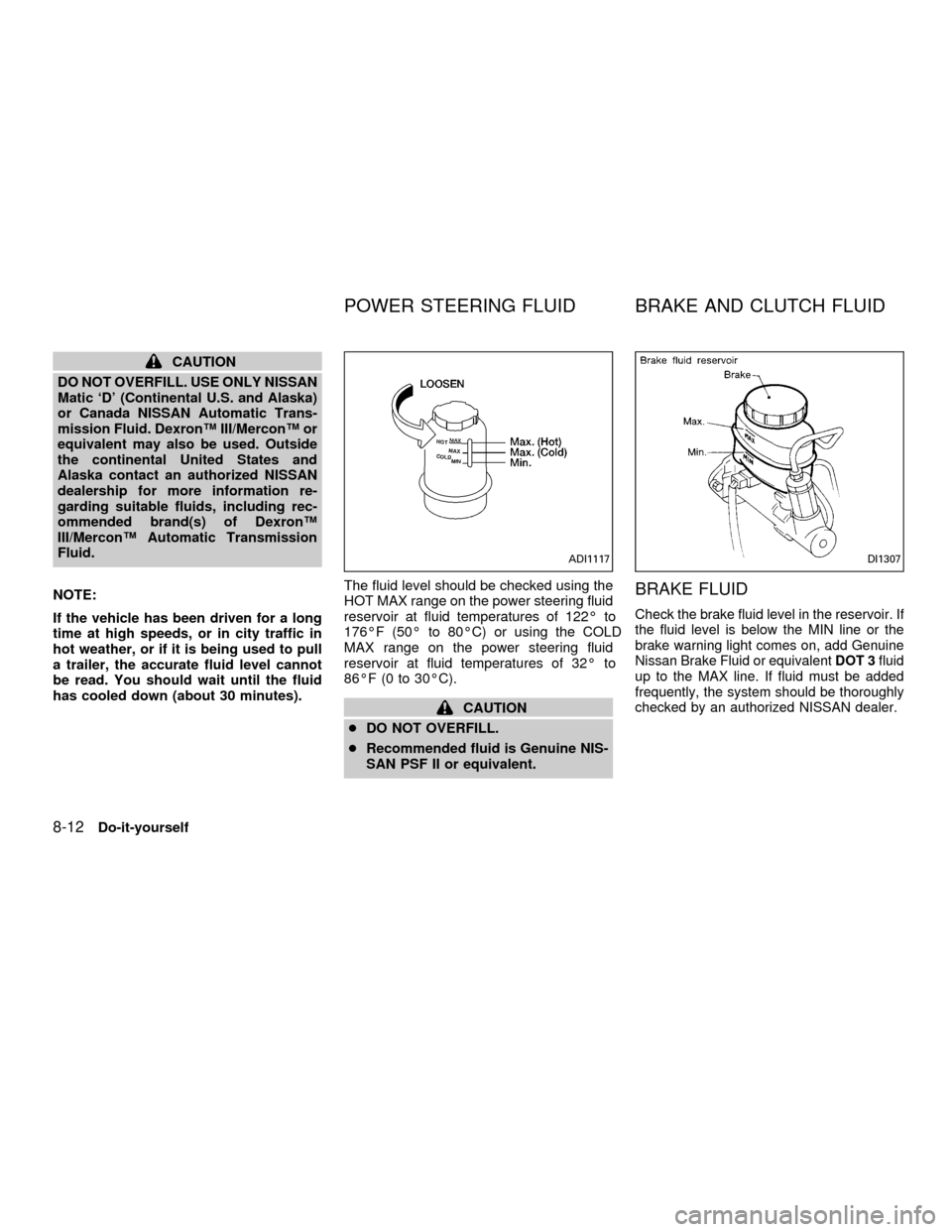 NISSAN ALTIMA 2001 L30 / 2.G Owners Manual CAUTION
DO NOT OVERFILL. USE ONLY NISSAN
Matic `D (Continental U.S. and Alaska)
or Canada NISSAN Automatic Trans-
mission Fluid. DexronŸ III/MerconŸ or
equivalent may also be used. Outside
the cont