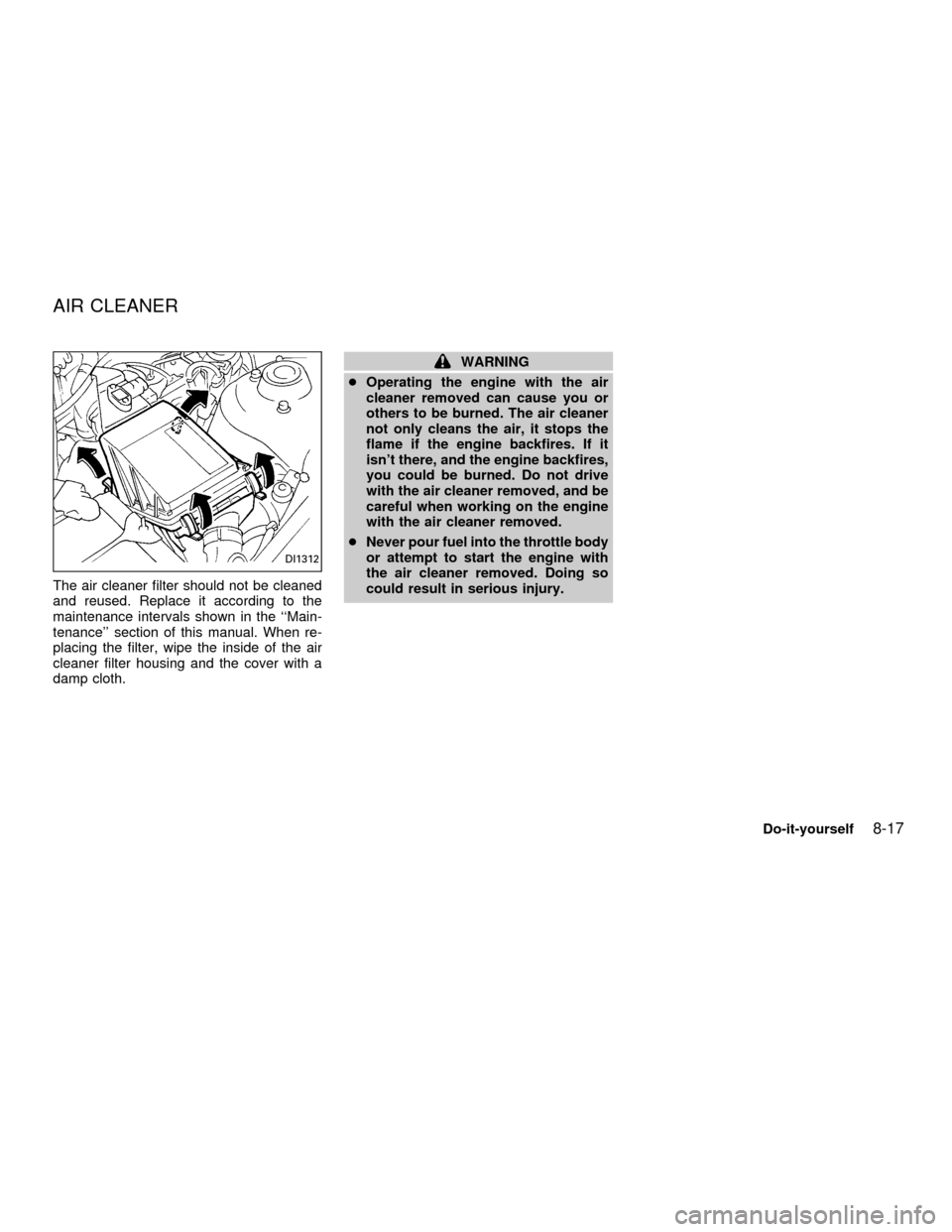 NISSAN ALTIMA 2001 L30 / 2.G Owners Manual The air cleaner filter should not be cleaned
and reused. Replace it according to the
maintenance intervals shown in the ``Main-
tenance section of this manual. When re-
placing the filter, wipe the 