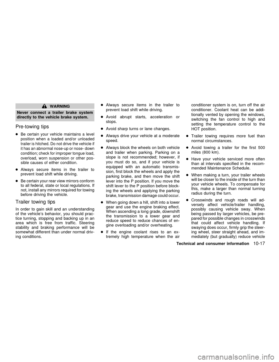 NISSAN ALTIMA 2001 L30 / 2.G Owners Manual WARNING
Never connect a trailer brake system
directly to the vehicle brake system.
Pre-towing tips
cBe certain your vehicle maintains a level
position when a loaded and/or unloaded
trailer is hitched.