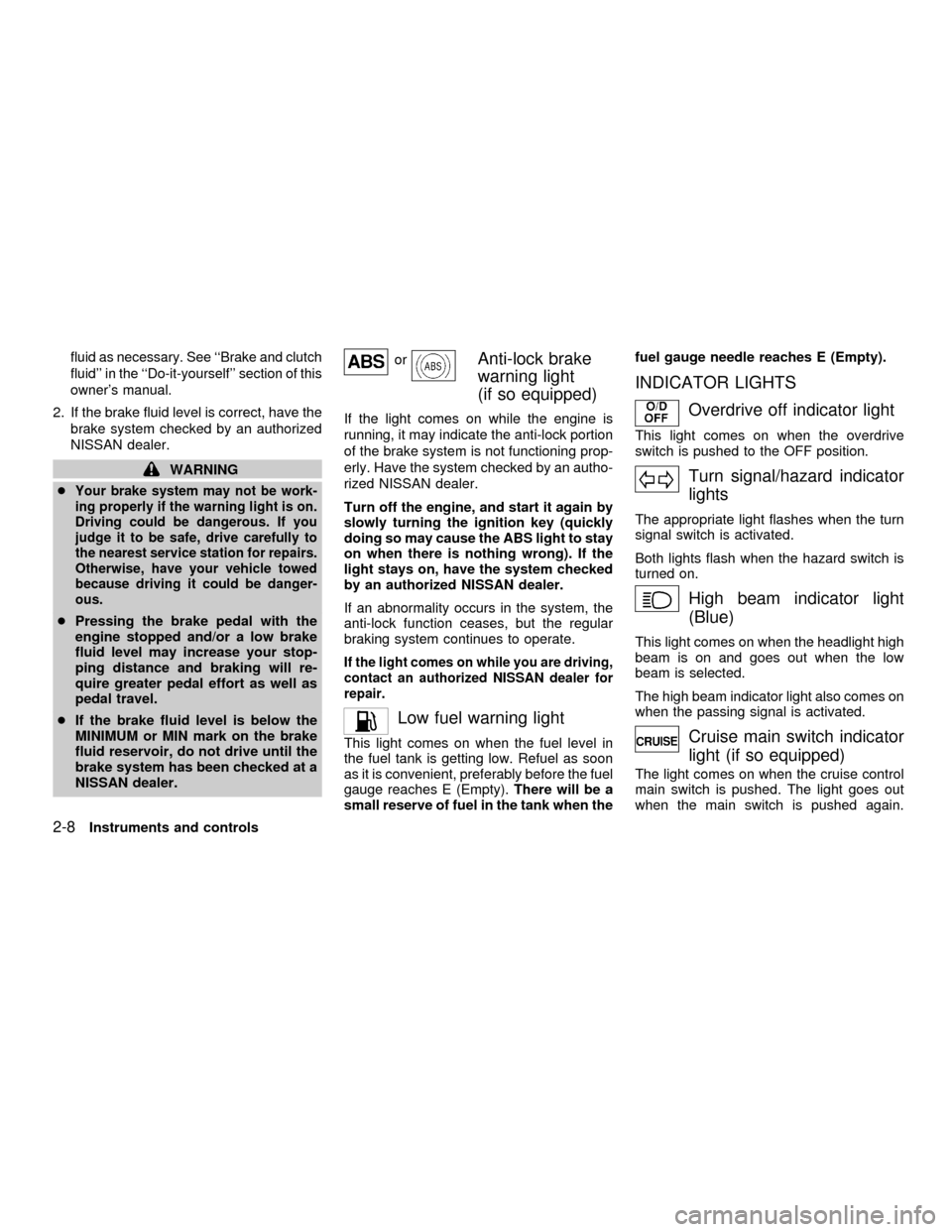 NISSAN ALTIMA 2001 L30 / 2.G Workshop Manual fluid as necessary. See ``Brake and clutch
fluid in the ``Do-it-yourself section of this
owners manual.
2. If the brake fluid level is correct, have the
brake system checked by an authorized
NISS NISSAN ALTIMA 2001 L30 / 2.G Workshop Manual fluid as necessary. See ``Brake and clutch
fluid in the ``Do-it-yourself section of this
owners manual.
2. If the brake fluid level is correct, have the
brake system checked by an authorized
NISS