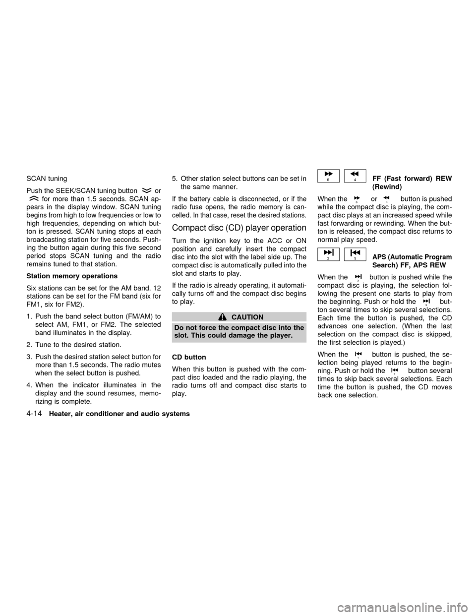 NISSAN FRONTIER 2001 D22 / 1.G Owners Manual SCAN tuning
Push the SEEK/SCAN tuning buttonor
for more than 1.5 seconds. SCAN ap-
pears in the display window. SCAN tuning
begins from high to low frequencies or low to
high frequencies, depending on NISSAN FRONTIER 2001 D22 / 1.G Owners Manual SCAN tuning
Push the SEEK/SCAN tuning buttonor
for more than 1.5 seconds. SCAN ap-
pears in the display window. SCAN tuning
begins from high to low frequencies or low to
high frequencies, depending on