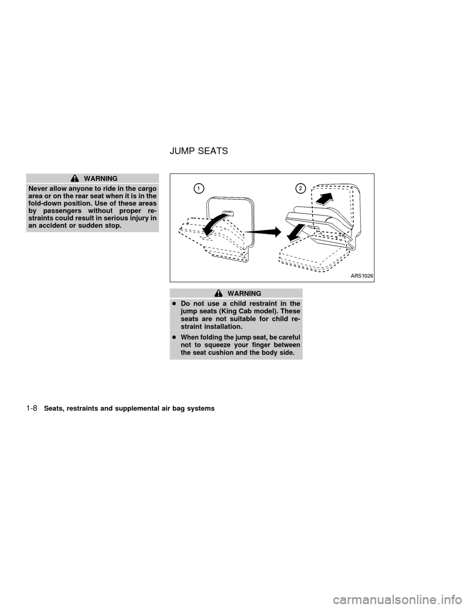 NISSAN FRONTIER 2001 D22 / 1.G User Guide WARNING
Never allow anyone to ride in the cargo
area or on the rear seat when it is in the
fold-down position. Use of these areas
by passengers without proper re-
straints could result in serious inju