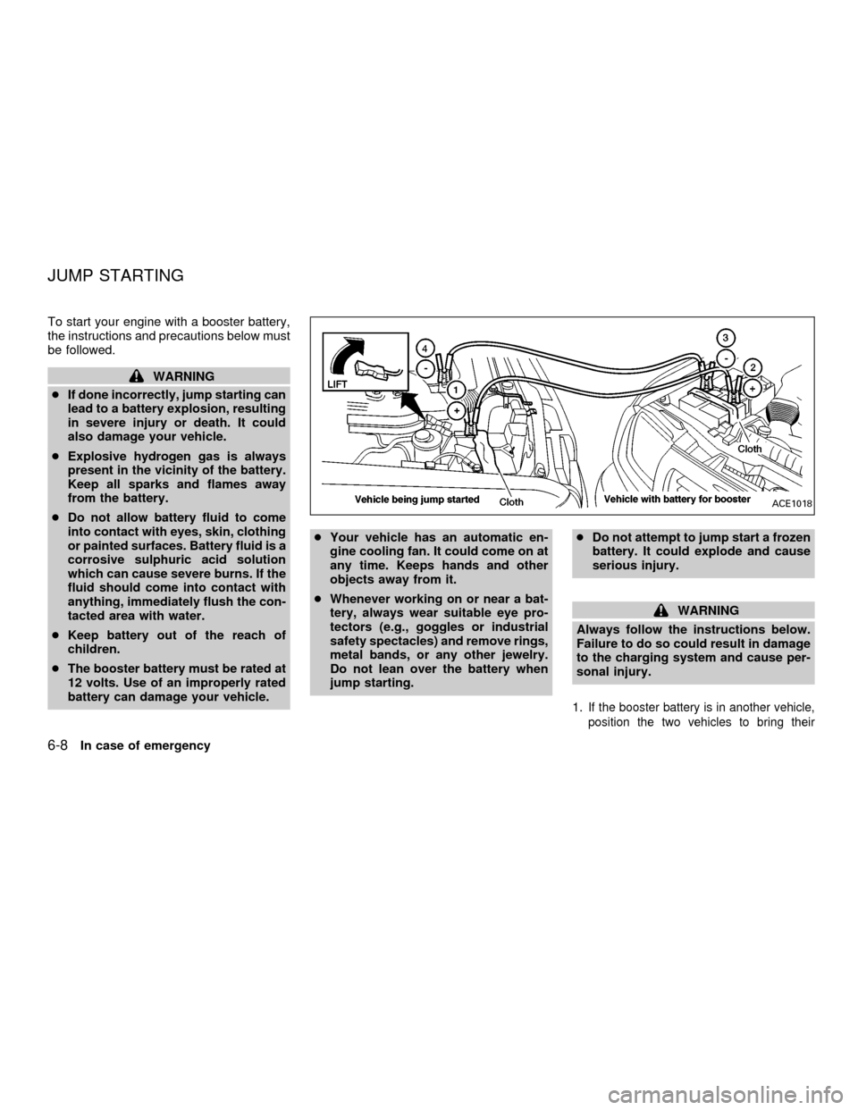 NISSAN FRONTIER 2001 D22 / 1.G Owners Manual To start your engine with a booster battery,
the instructions and precautions below must
be followed.
WARNING
cIf done incorrectly, jump starting can
lead to a battery explosion, resulting
in severe i