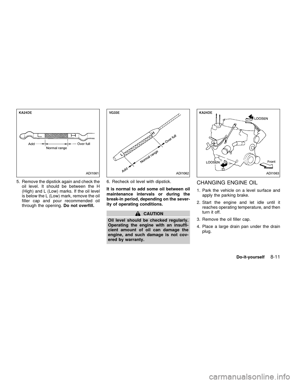 NISSAN FRONTIER 2001 D22 / 1.G Owners Manual 5. Remove the dipstick again and check the
oil level. It should be between the H
(High) and L (Low) marks. If the oil level
is below the L (Low) mark, remove the oil
filler cap and pour recommended oi NISSAN FRONTIER 2001 D22 / 1.G Owners Manual 5. Remove the dipstick again and check the
oil level. It should be between the H
(High) and L (Low) marks. If the oil level
is below the L (Low) mark, remove the oil
filler cap and pour recommended oi