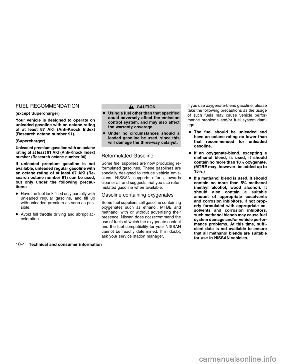 NISSAN FRONTIER 2001 D22 / 1.G Owners Manual FUEL RECOMMENDATION
(except Supercharger)
Your vehicle is designed to operate on
unleaded gasoline with an octane rating
of at least 87 AKI (Anti-Knock Index)
(Research octane number 91).
(Supercharge