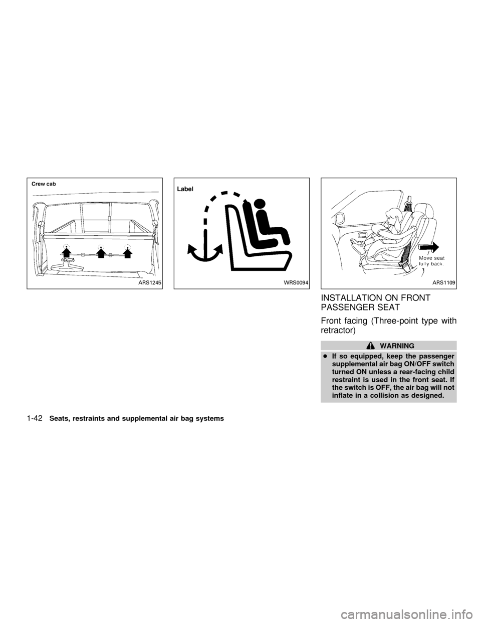 NISSAN FRONTIER 2001 D22 / 1.G Service Manual INSTALLATION ON FRONT
PASSENGER SEAT
Front facing (Three-point type with
retractor)
WARNING
cIf so equipped, keep the passenger
supplemental air bag ON/OFF switch
turned ON unless a rear-facing child
