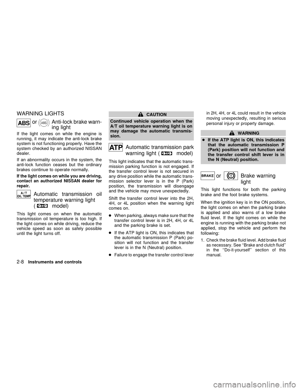 NISSAN FRONTIER 2001 D22 / 1.G Repair Manual WARNING LIGHTS
orAnti-lock brake warn-
ing light
If the light comes on while the engine is
running, it may indicate the anti-lock brake
system is not functioning properly. Have the
system checked by a NISSAN FRONTIER 2001 D22 / 1.G Repair Manual WARNING LIGHTS
orAnti-lock brake warn-
ing light
If the light comes on while the engine is
running, it may indicate the anti-lock brake
system is not functioning properly. Have the
system checked by a