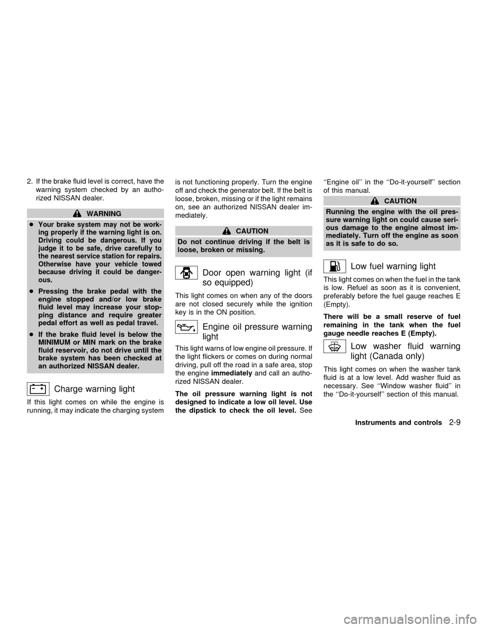 NISSAN FRONTIER 2001 D22 / 1.G Owners Manual 2. If the brake fluid level is correct, have the
warning system checked by an autho-
rized NISSAN dealer.
WARNING
c
Your brake system may not be work-
ing properly if the warning light is on.
Driving 