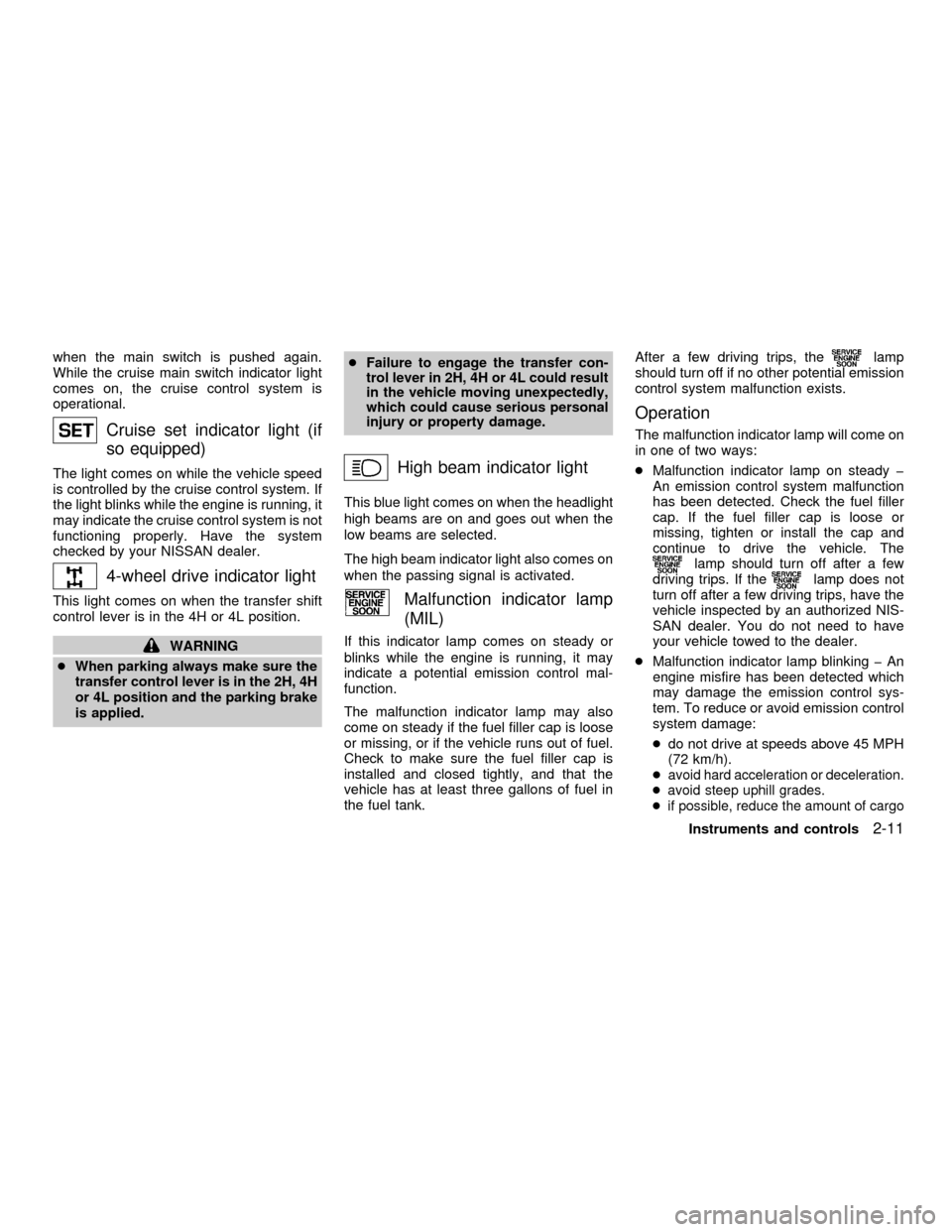 NISSAN FRONTIER 2001 D22 / 1.G Repair Manual when the main switch is pushed again.
While the cruise main switch indicator light
comes on, the cruise control system is
operational.
Cruise set indicator light (if
so equipped)
The light comes on wh NISSAN FRONTIER 2001 D22 / 1.G Repair Manual when the main switch is pushed again.
While the cruise main switch indicator light
comes on, the cruise control system is
operational.
Cruise set indicator light (if
so equipped)
The light comes on wh
