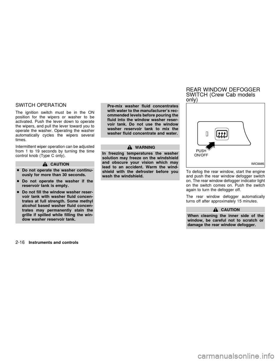 NISSAN FRONTIER 2001 D22 / 1.G Owners Manual SWITCH OPERATION
The ignition switch must be in the ON
position for the wipers or washer to be
activated. Push the lever down to operate
the wipers, and pull the lever toward you to
operate the washer