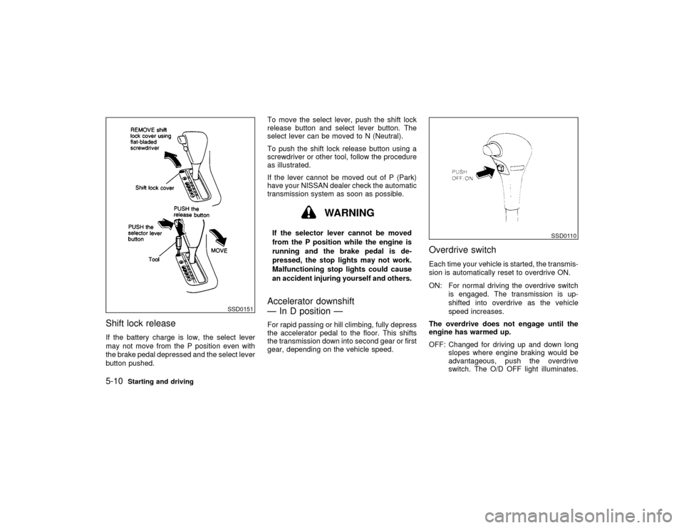 NISSAN MAXIMA 2001 A33 / 5.G Owners Manual Shift lock releaseIf the battery charge is low, the select lever
may not move from the P position even with
the brake pedal depressed and the select lever
button pushed.To move the select lever, push 