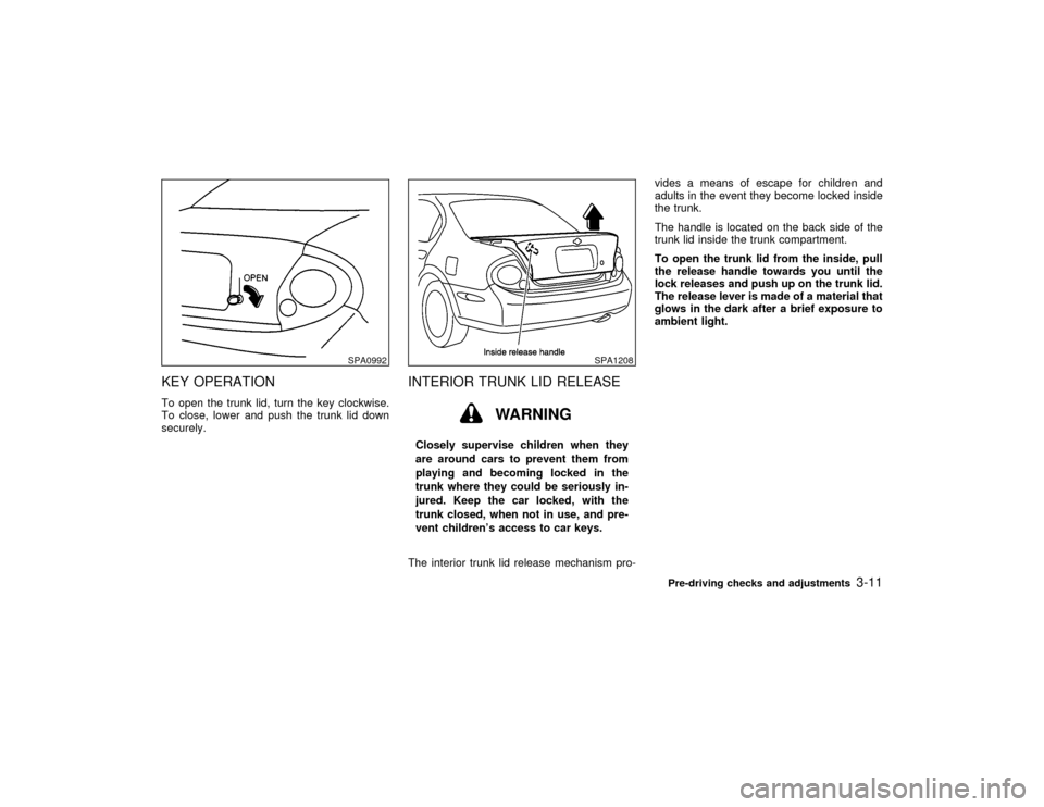 NISSAN MAXIMA 2001 A33 / 5.G Owners Manual KEY OPERATIONTo open the trunk lid, turn the key clockwise.
To close, lower and push the trunk lid down
securely.
INTERIOR TRUNK LID RELEASE
WARNING
Closely supervise children when they
are around car