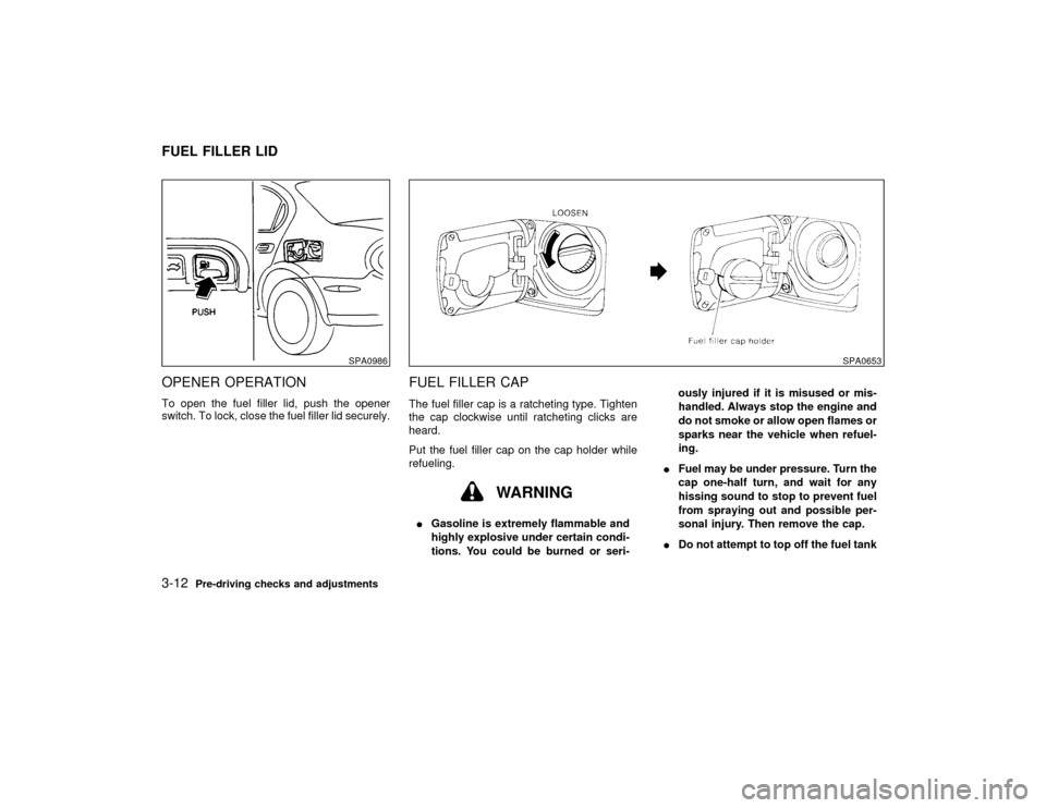 NISSAN MAXIMA 2001 A33 / 5.G Owners Manual OPENER OPERATIONTo open the fuel filler lid, push the opener
switch. To lock, close the fuel filler lid securely.
FUEL FILLER CAPThe fuel filler cap is a ratcheting type. Tighten
the cap clockwise unt
