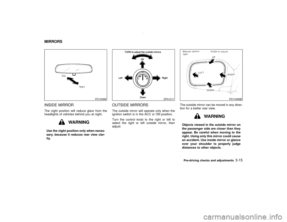 NISSAN PATHFINDER 2001 R50 / 2.G Owners Manual INSIDE MIRRORThe night position will reduce glare from the
headlights of vehicles behind you at night.
WARNING
Use the night position only when neces-
sary, because it reduces rear view clar-
ity.
OUT