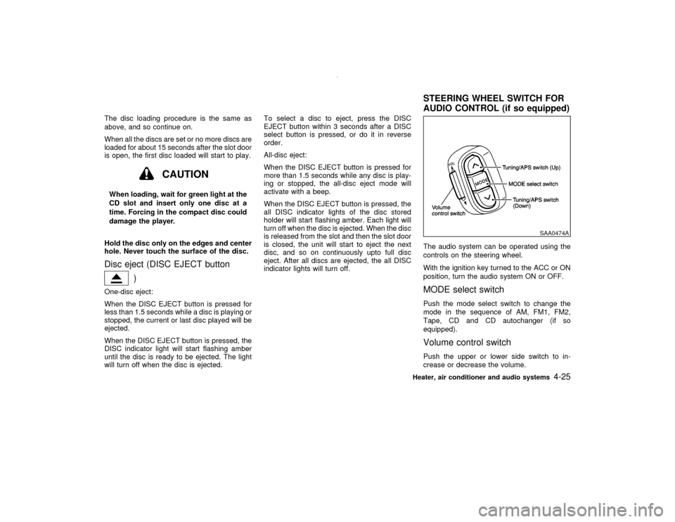NISSAN PATHFINDER 2001 R50 / 2.G Owners Manual The disc loading procedure is the same as
above, and so continue on.
When all the discs are set or no more discs are
loaded for about 15 seconds after the slot door
is open, the first disc loaded will