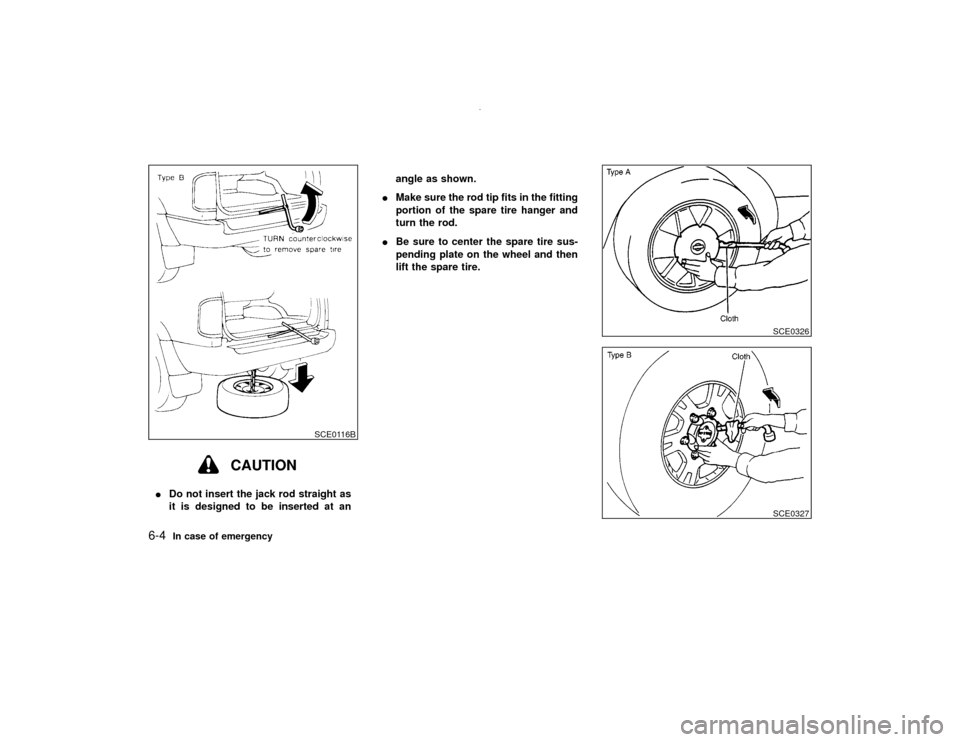 NISSAN PATHFINDER 2001 R50 / 2.G Owners Manual CAUTION
IDo not insert the jack rod straight as
it is designed to be inserted at anangle as shown.
IMake sure the rod tip fits in the fitting
portion of the spare tire hanger and
turn the rod.
IBe sur