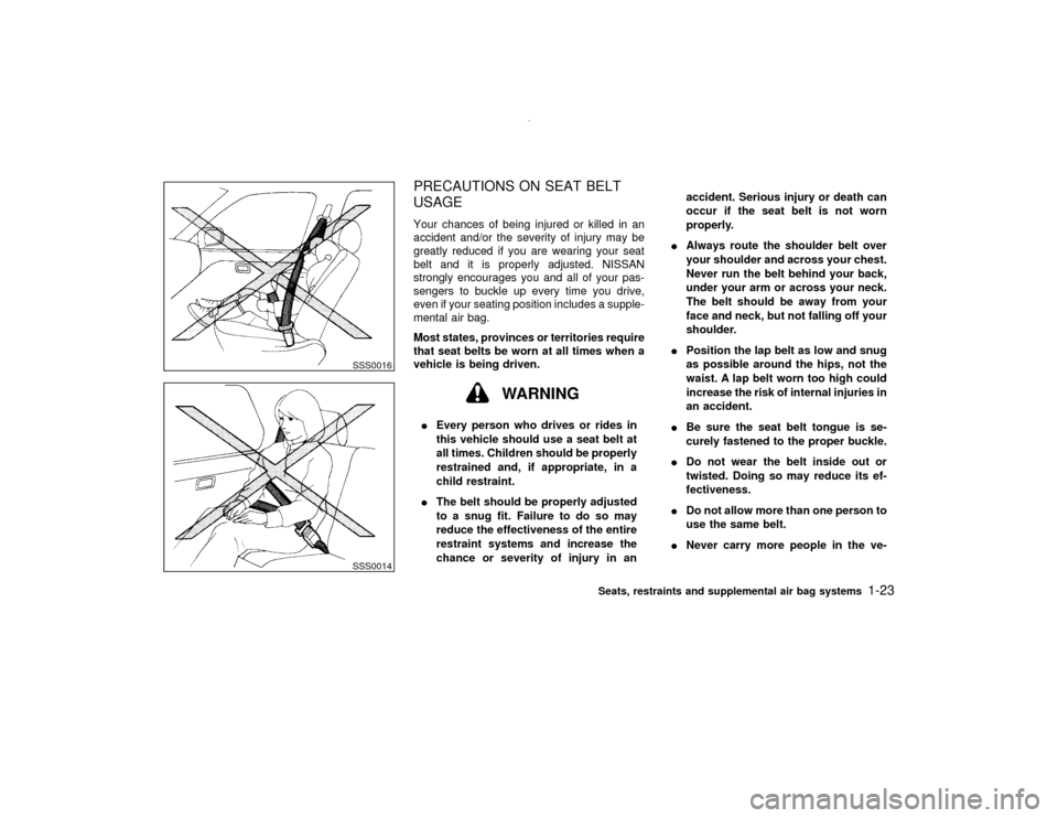NISSAN PATHFINDER 2001 R50 / 2.G Owners Manual PRECAUTIONS ON SEAT BELT
USAGEYour chances of being injured or killed in an
accident and/or the severity of injury may be
greatly reduced if you are wearing your seat
belt and it is properly adjusted.