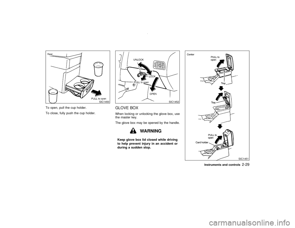 NISSAN PATHFINDER 2001 R50 / 2.G Owners Manual To open, pull the cup holder.
To close, fully push the cup holder.
GLOVE BOXWhen locking or unlocking the glove box, use
the master key.
The glove box may be opened by the handle.
WARNING
Keep glove b