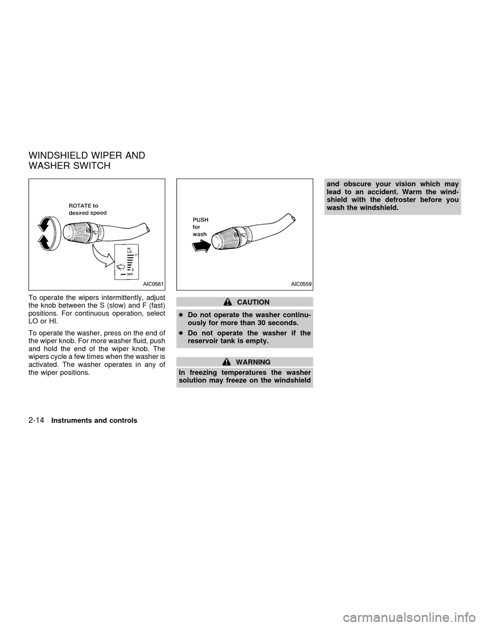 NISSAN QUEST 2001 V41 / 2.G Owners Manual To operate the wipers intermittently, adjust
the knob between the S (slow) and F (fast)
positions. For continuous operation, select
LO or HI.
To operate the washer, press on the end of
the wiper knob. NISSAN QUEST 2001 V41 / 2.G Owners Manual To operate the wipers intermittently, adjust
the knob between the S (slow) and F (fast)
positions. For continuous operation, select
LO or HI.
To operate the washer, press on the end of
the wiper knob.