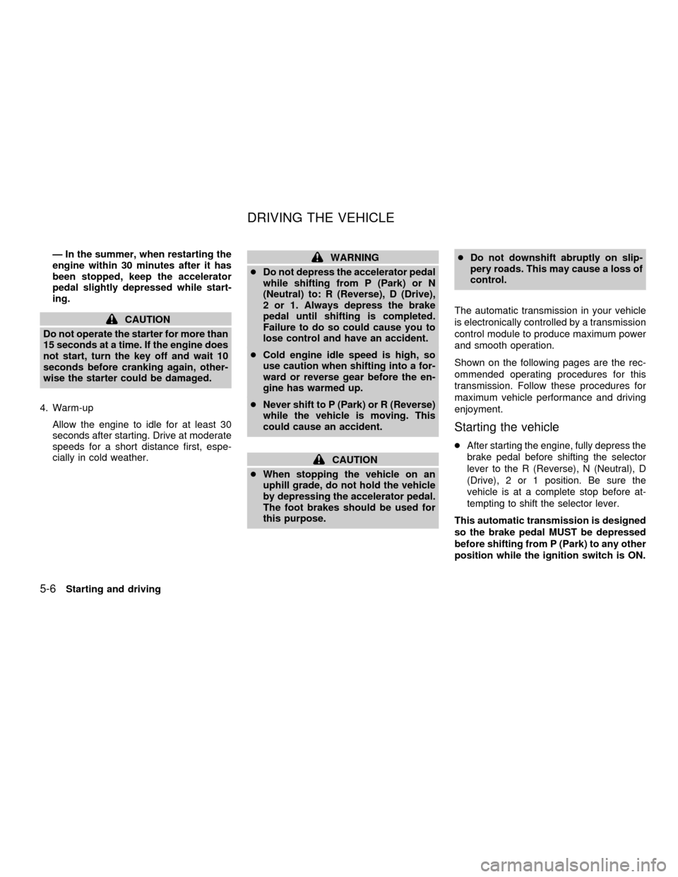 NISSAN QUEST 2001 V41 / 2.G Owners Manual Ð In the summer, when restarting the
engine within 30 minutes after it has
been stopped, keep the accelerator
pedal slightly depressed while start-
ing.
CAUTION
Do not operate the starter for more th NISSAN QUEST 2001 V41 / 2.G Owners Manual Ð In the summer, when restarting the
engine within 30 minutes after it has
been stopped, keep the accelerator
pedal slightly depressed while start-
ing.
CAUTION
Do not operate the starter for more th