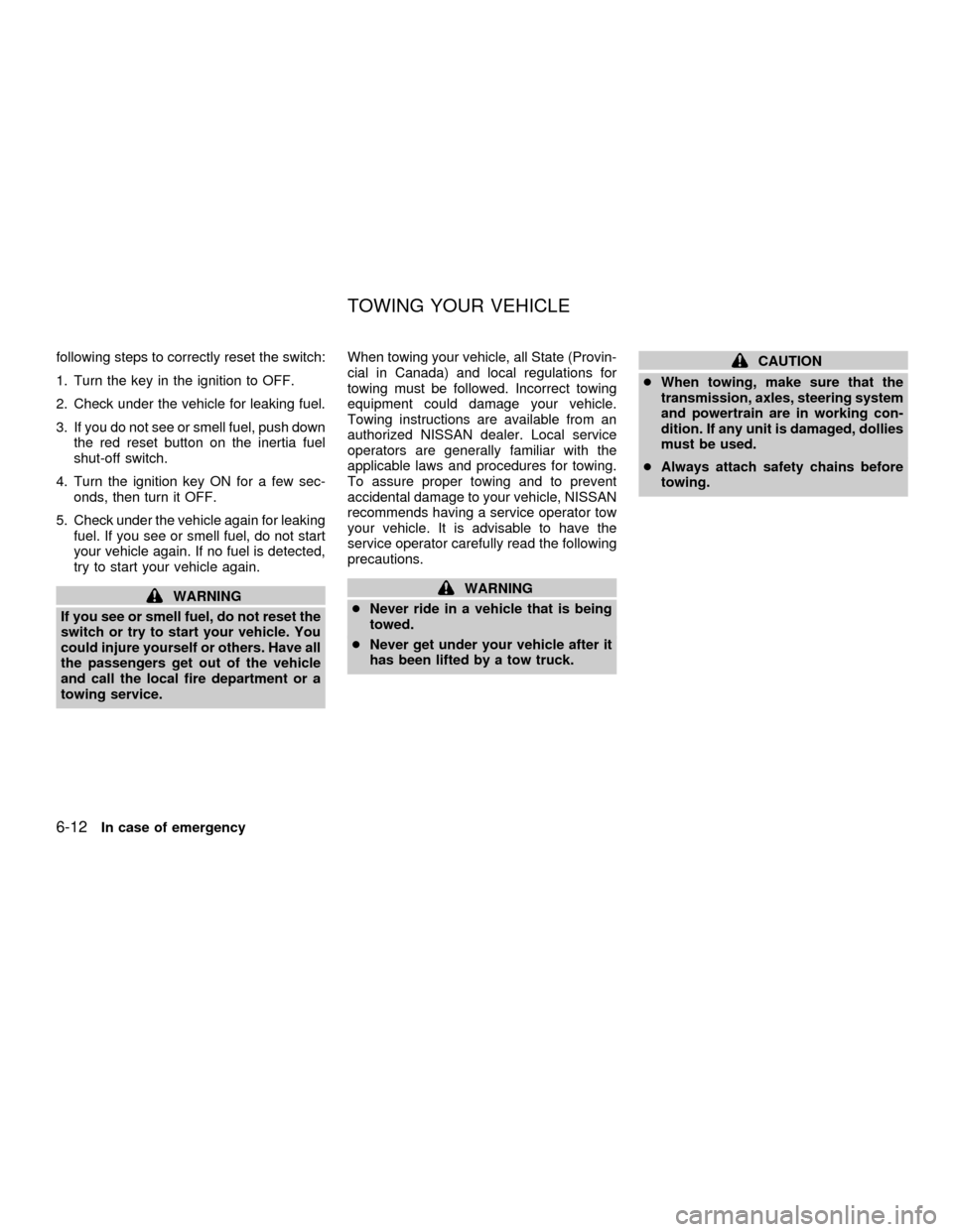NISSAN QUEST 2001 V41 / 2.G Owners Manual following steps to correctly reset the switch:
1. Turn the key in the ignition to OFF.
2. Check under the vehicle for leaking fuel.
3. If you do not see or smell fuel, push down
the red reset button o NISSAN QUEST 2001 V41 / 2.G Owners Manual following steps to correctly reset the switch:
1. Turn the key in the ignition to OFF.
2. Check under the vehicle for leaking fuel.
3. If you do not see or smell fuel, push down
the red reset button o