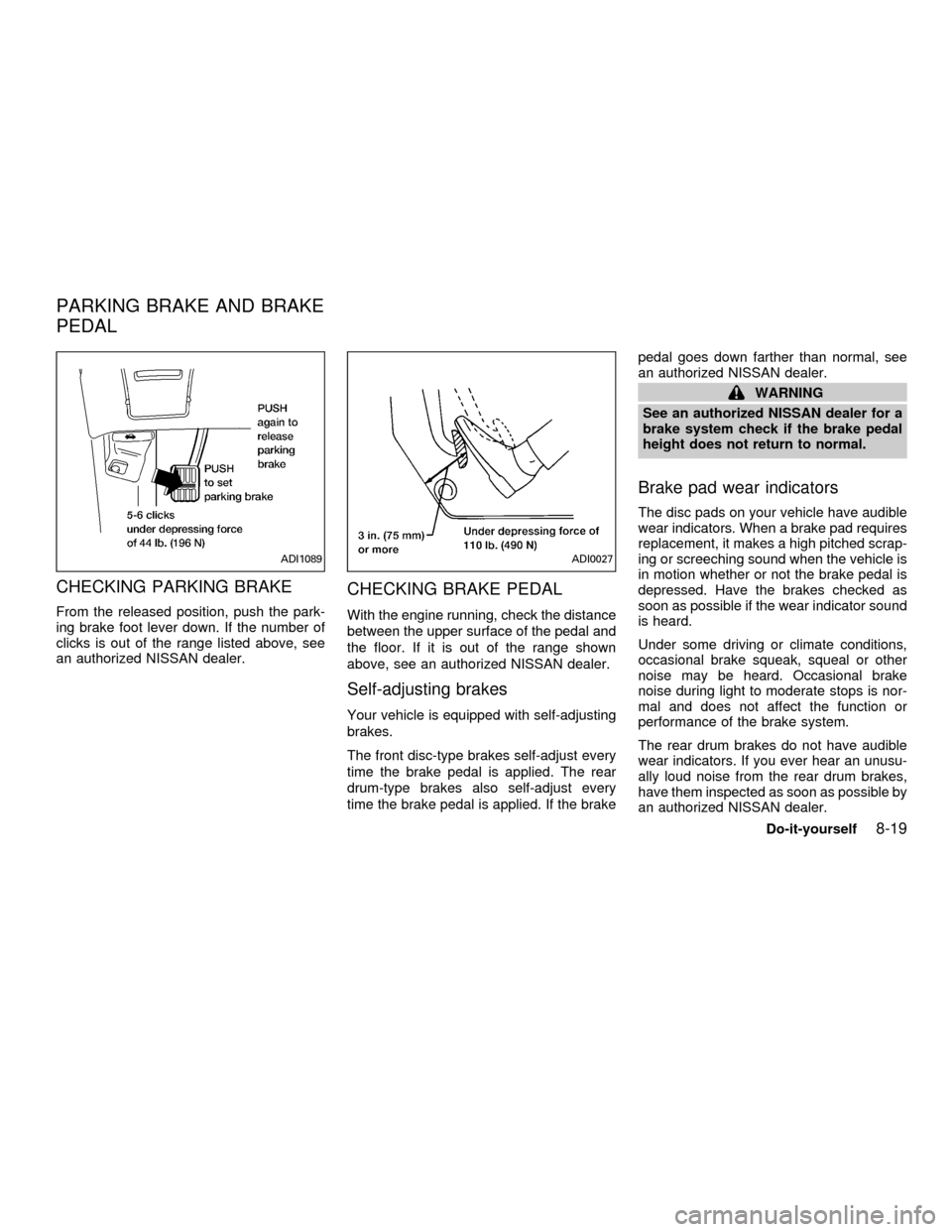 NISSAN QUEST 2001 V41 / 2.G Owners Manual CHECKING PARKING BRAKE
From the released position, push the park-
ing brake foot lever down. If the number of
clicks is out of the range listed above, see
an authorized NISSAN dealer.
CHECKING BRAKE P