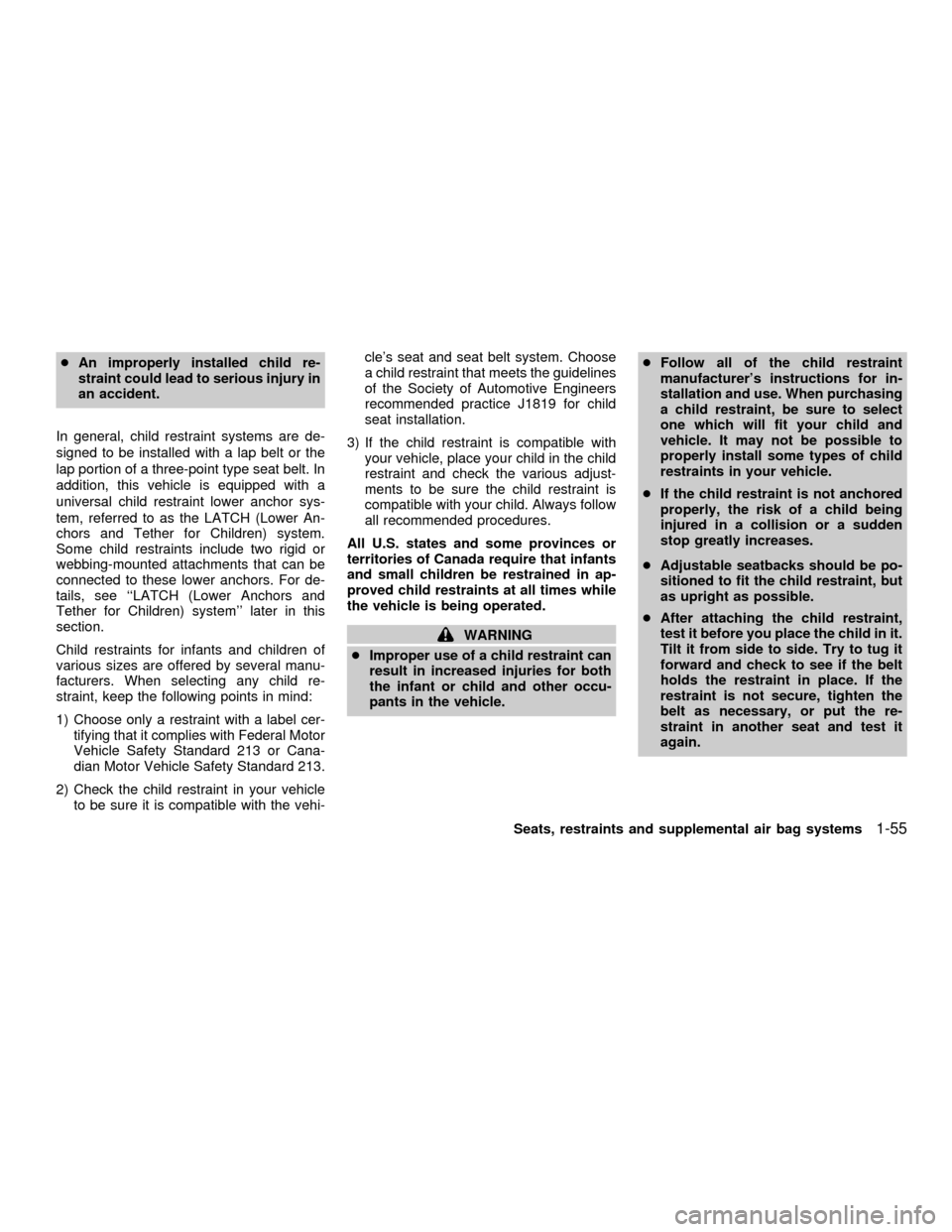 NISSAN QUEST 2001 V41 / 2.G Repair Manual cAn improperly installed child re-
straint could lead to serious injury in
an accident.
In general, child restraint systems are de-
signed to be installed with a lap belt or the
lap portion of a three
