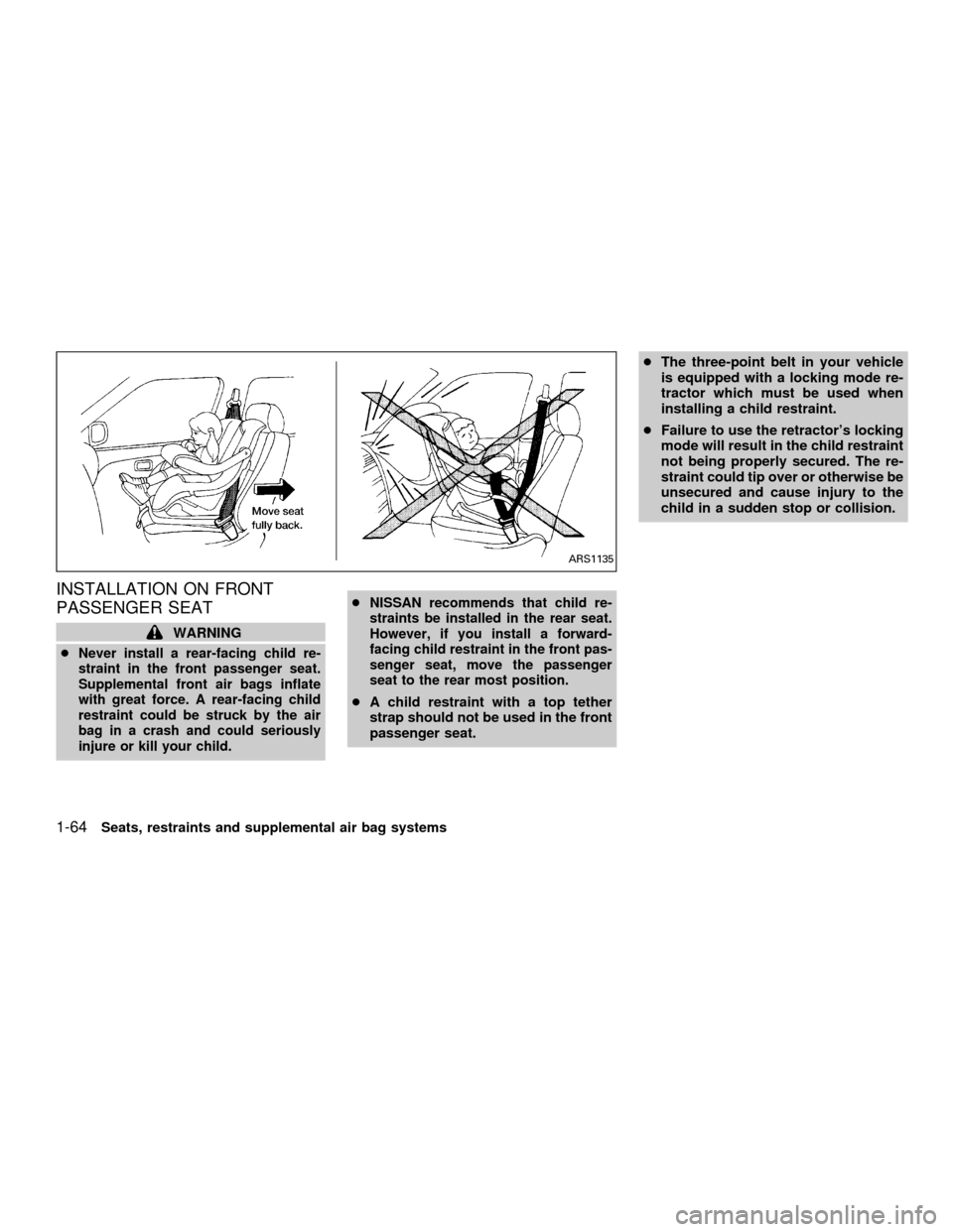 NISSAN QUEST 2001 V41 / 2.G Manual PDF INSTALLATION ON FRONT
PASSENGER SEAT
WARNING
c
Never install a rear-facing child re-
straint in the front passenger seat.
Supplemental front air bags inflate
with great force. A rear-facing child
rest NISSAN QUEST 2001 V41 / 2.G Manual PDF INSTALLATION ON FRONT
PASSENGER SEAT
WARNING
c
Never install a rear-facing child re-
straint in the front passenger seat.
Supplemental front air bags inflate
with great force. A rear-facing child
rest
