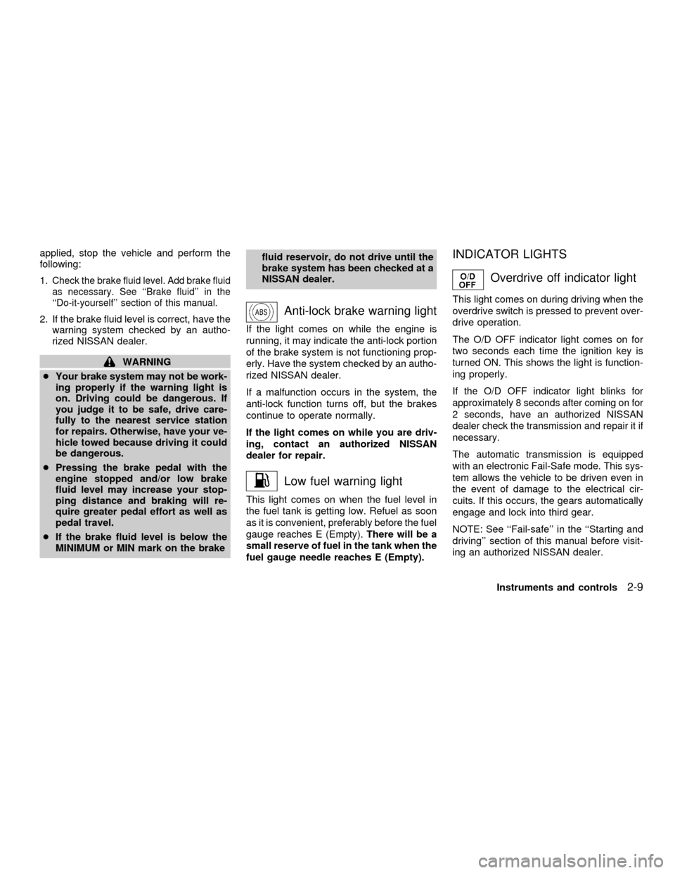 NISSAN QUEST 2001 V41 / 2.G Owners Manual applied, stop the vehicle and perform the
following:
1.
Check the brake fluid level. Add brake fluid
as necessary. See ``Brake fluid in the
``Do-it-yourself section of this manual.
2. If the brake NISSAN QUEST 2001 V41 / 2.G Owners Manual applied, stop the vehicle and perform the
following:
1.
Check the brake fluid level. Add brake fluid
as necessary. See ``Brake fluid in the
``Do-it-yourself section of this manual.
2. If the brake