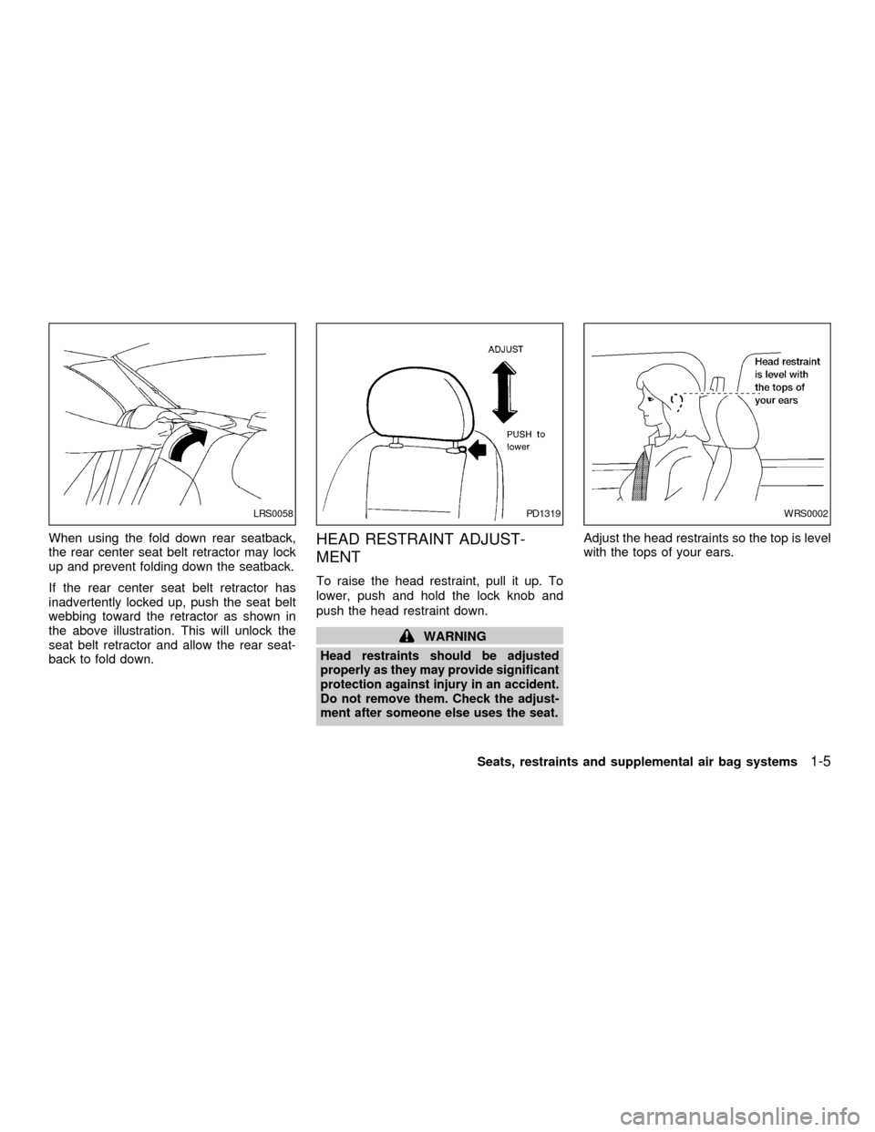 NISSAN SENTRA 2001 B15 / 5.G User Guide When using the fold down rear seatback,
the rear center seat belt retractor may lock
up and prevent folding down the seatback.
If the rear center seat belt retractor has
inadvertently locked up, push 