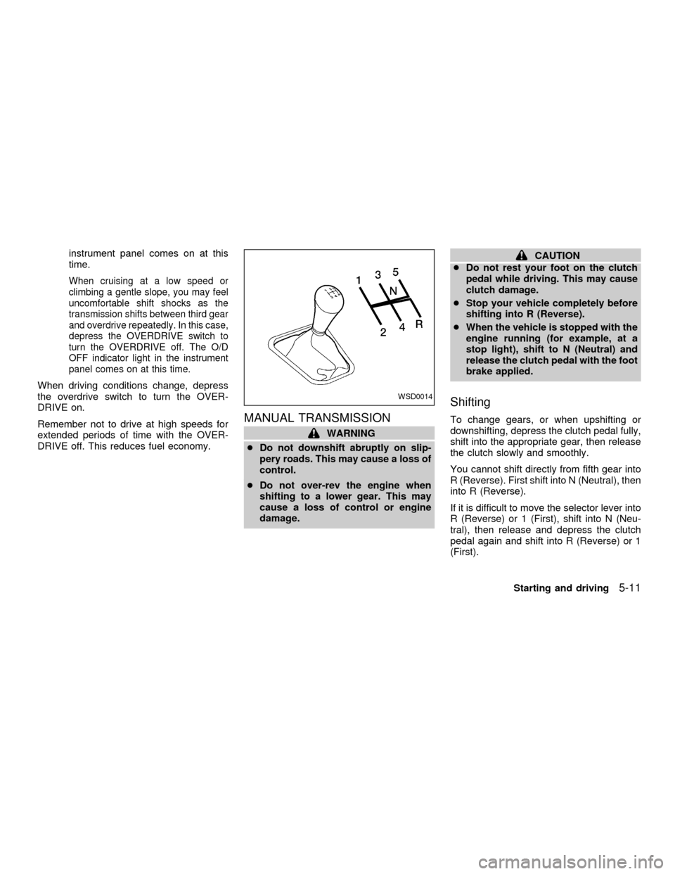 NISSAN SENTRA 2001 B15 / 5.G Owners Manual instrument panel comes on at this
time.
When cruising at a low speed or
climbing a gentle slope, you may feel
uncomfortable shift shocks as the
transmission shifts between third gear
and overdrive rep