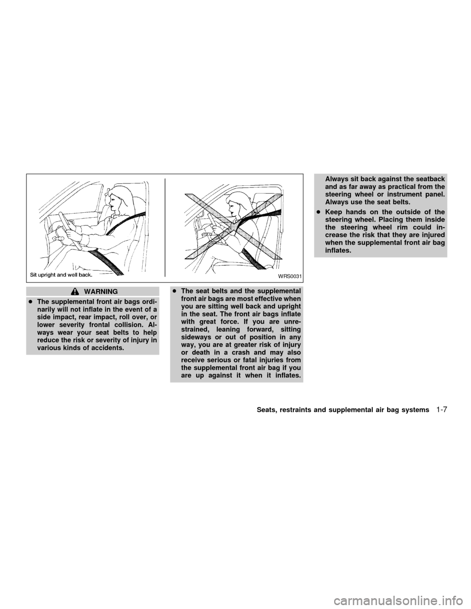NISSAN SENTRA 2001 B15 / 5.G User Guide WARNING
c
The supplemental front air bags ordi-
narily will not inflate in the event of a
side impact, rear impact, roll over, or
lower severity frontal collision. Al-
ways wear your seat belts to hel