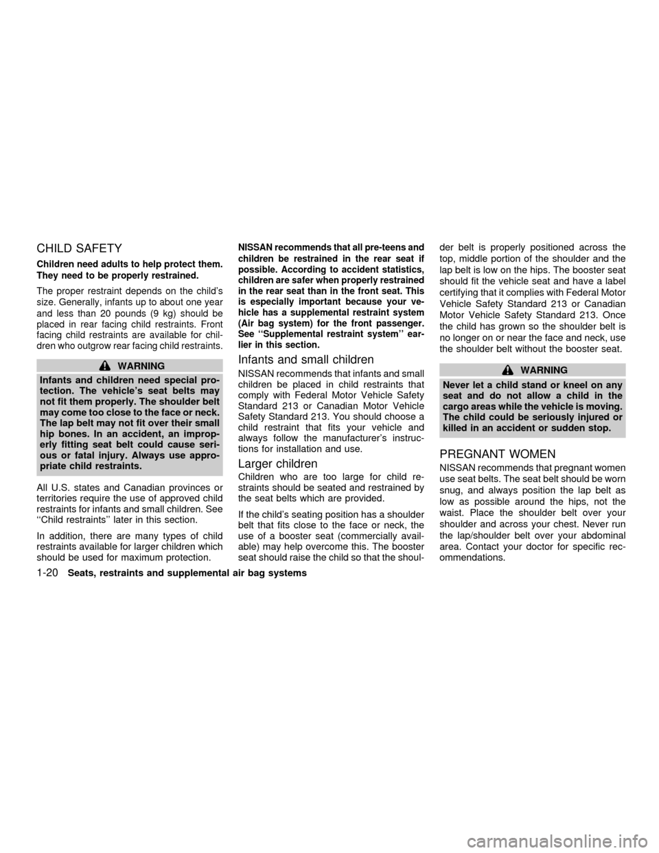 NISSAN SENTRA 2001 B15 / 5.G Owners Manual CHILD SAFETY
Children need adults to help protect them.
They need to be properly restrained.
The proper restraint depends on the childs
size. Generally, infants up to about one year
and less than 20 