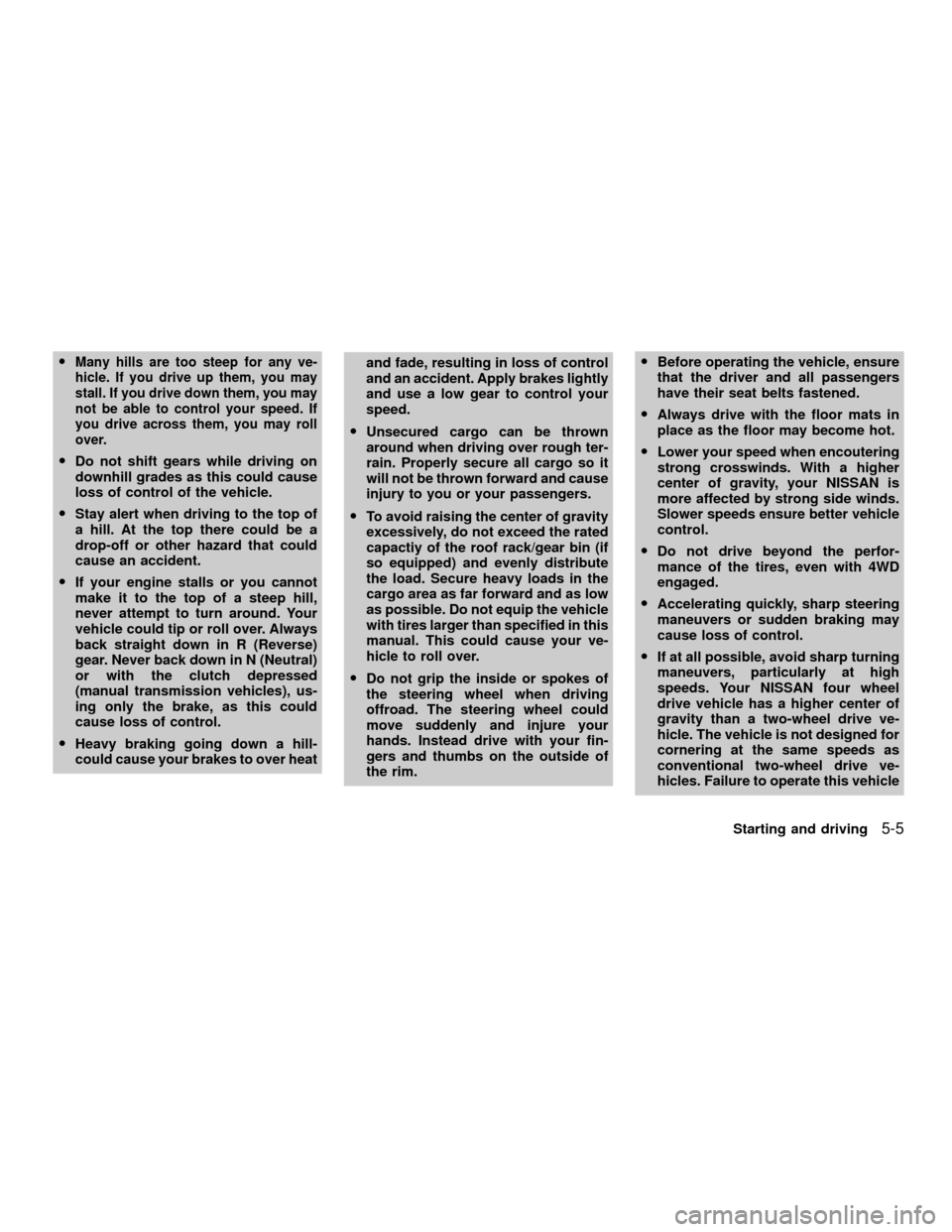 NISSAN XTERRA 2001 WD22 / 1.G Owners Manual OMany hills are too steep for any ve-
hicle. If you drive up them, you may
stall. If you drive down them, you may
not be able to control your speed. If
you drive across them, you may roll
over.
ODo no