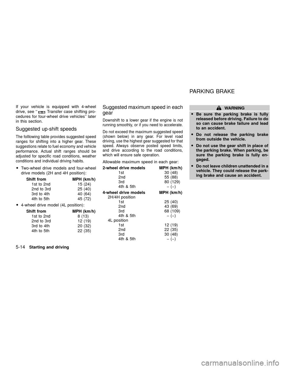 NISSAN XTERRA 2001 WD22 / 1.G Owners Manual If your vehicle is equipped with 4-wheel
drive, see ``
Transfer case shifting pro-
cedures for four-wheel drive vehicles later
in this section.
Suggested up-shift speeds
The folllowing table provide