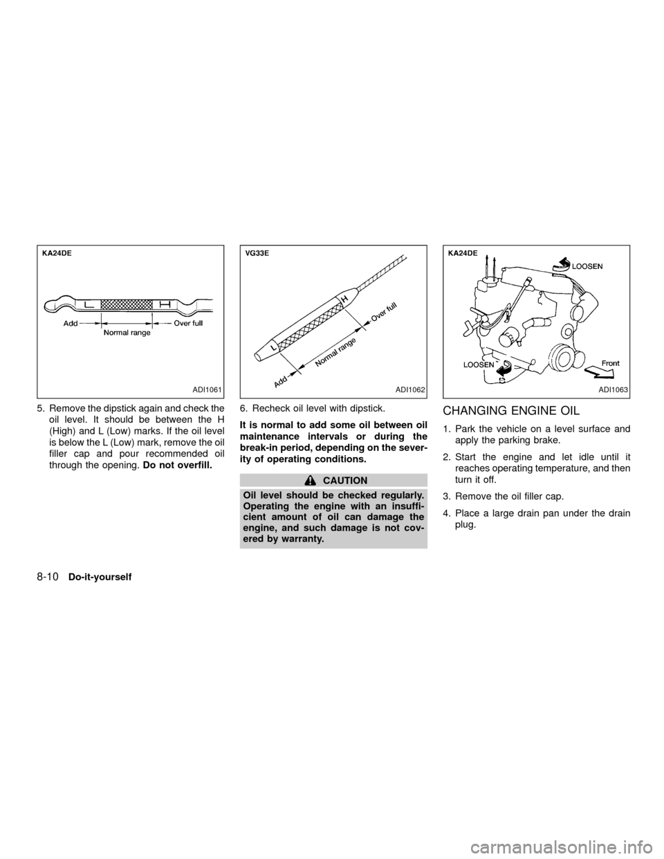 NISSAN XTERRA 2001 WD22 / 1.G Owners Manual 5. Remove the dipstick again and check the
oil level. It should be between the H
(High) and L (Low) marks. If the oil level
is below the L (Low) mark, remove the oil
filler cap and pour recommended oi NISSAN XTERRA 2001 WD22 / 1.G Owners Manual 5. Remove the dipstick again and check the
oil level. It should be between the H
(High) and L (Low) marks. If the oil level
is below the L (Low) mark, remove the oil
filler cap and pour recommended oi