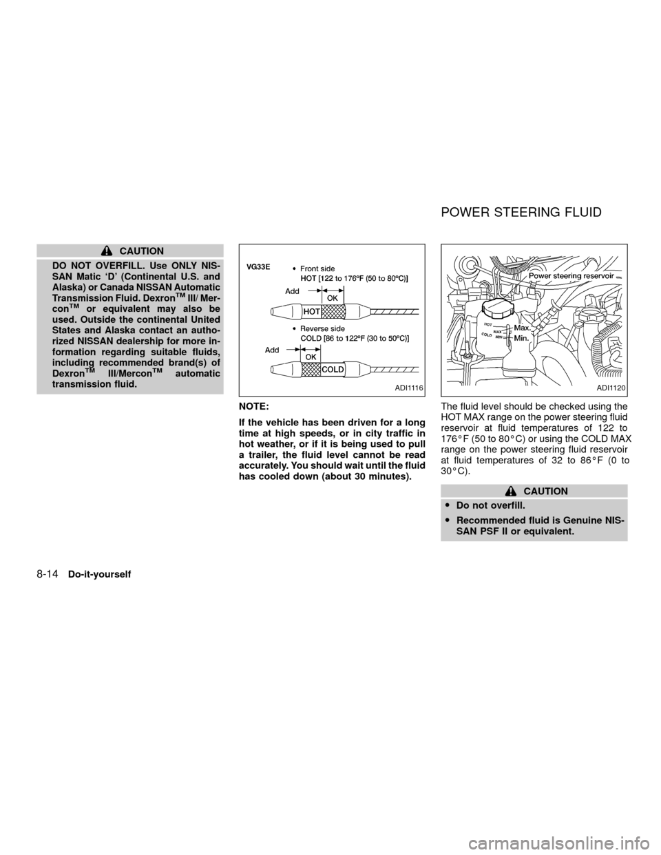 NISSAN XTERRA 2001 WD22 / 1.G Owners Manual CAUTION
DO NOT OVERFILL. Use ONLY NIS-
SAN Matic `D (Continental U.S. and
Alaska) or Canada NISSAN Automatic
Transmission Fluid. Dexron
TMIII/ Mer-
conTMor equivalent may also be
used. Outside the co NISSAN XTERRA 2001 WD22 / 1.G Owners Manual CAUTION
DO NOT OVERFILL. Use ONLY NIS-
SAN Matic `D (Continental U.S. and
Alaska) or Canada NISSAN Automatic
Transmission Fluid. Dexron
TMIII/ Mer-
conTMor equivalent may also be
used. Outside the co