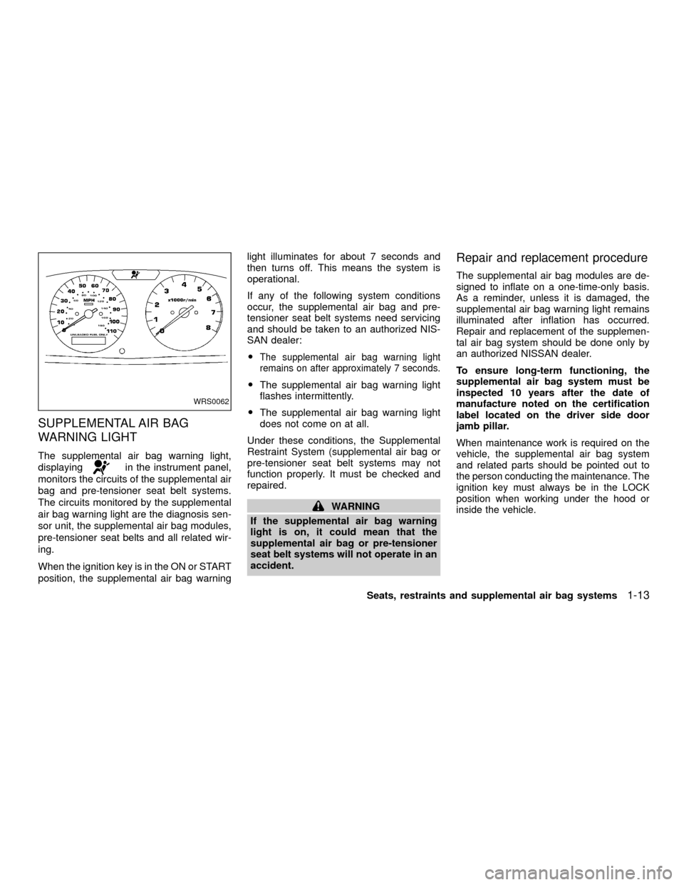 NISSAN XTERRA 2001 WD22 / 1.G User Guide SUPPLEMENTAL AIR BAG
WARNING LIGHT
The supplemental air bag warning light,
displaying
in the instrument panel,
monitors the circuits of the supplemental air
bag and pre-tensioner seat belt systems.
Th NISSAN XTERRA 2001 WD22 / 1.G User Guide SUPPLEMENTAL AIR BAG
WARNING LIGHT
The supplemental air bag warning light,
displaying
in the instrument panel,
monitors the circuits of the supplemental air
bag and pre-tensioner seat belt systems.
Th