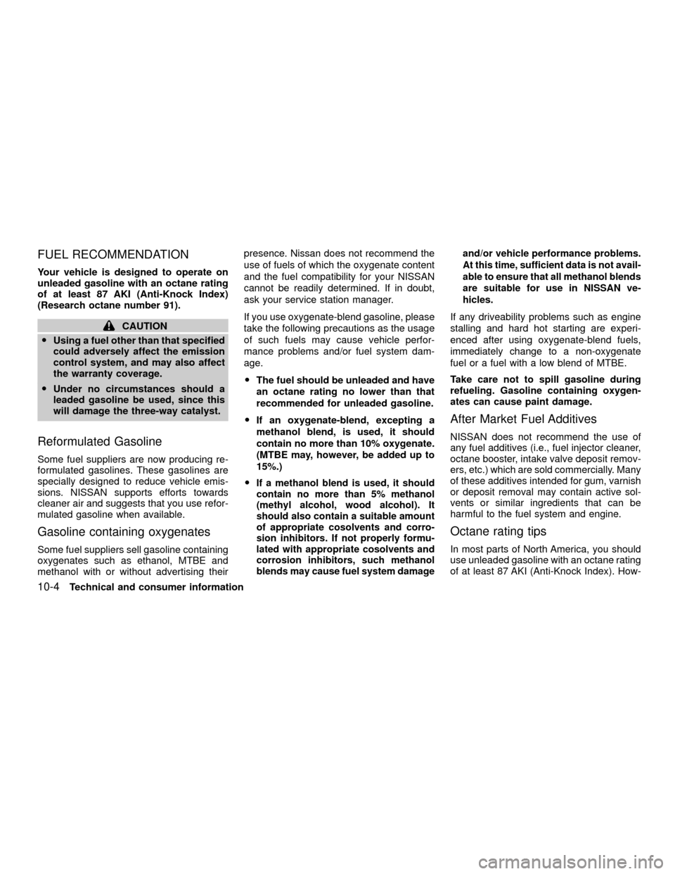 NISSAN XTERRA 2001 WD22 / 1.G Owners Manual FUEL RECOMMENDATION
Your vehicle is designed to operate on
unleaded gasoline with an octane rating
of at least 87 AKI (Anti-Knock Index)
(Research octane number 91).
CAUTION
OUsing a fuel other than t NISSAN XTERRA 2001 WD22 / 1.G Owners Manual FUEL RECOMMENDATION
Your vehicle is designed to operate on
unleaded gasoline with an octane rating
of at least 87 AKI (Anti-Knock Index)
(Research octane number 91).
CAUTION
OUsing a fuel other than t
