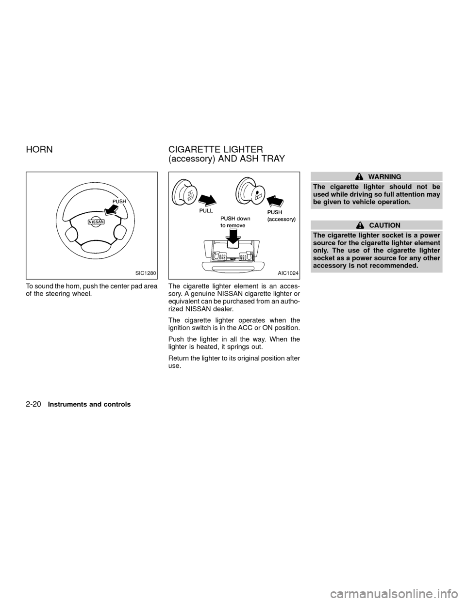 NISSAN XTERRA 2001 WD22 / 1.G Repair Manual To sound the horn, push the center pad area
of the steering wheel.The cigarette lighter element is an acces-
sory. A genuine NISSAN cigarette lighter or
equivalent can be purchased from an autho-
rize NISSAN XTERRA 2001 WD22 / 1.G Repair Manual To sound the horn, push the center pad area
of the steering wheel.The cigarette lighter element is an acces-
sory. A genuine NISSAN cigarette lighter or
equivalent can be purchased from an autho-
rize