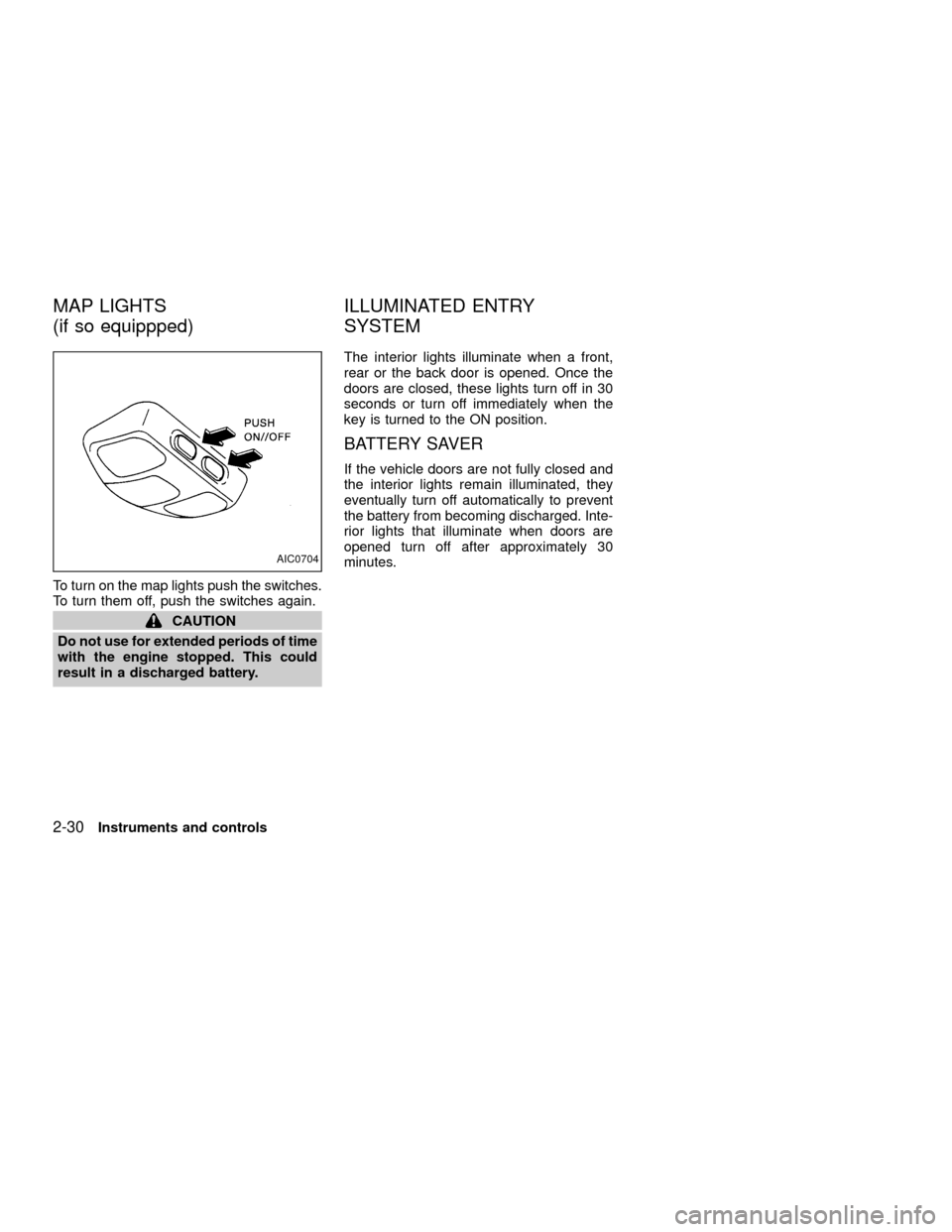 NISSAN XTERRA 2001 WD22 / 1.G Owners Manual To turn on the map lights push the switches.
To turn them off, push the switches again.
CAUTION
Do not use for extended periods of time
with the engine stopped. This could
result in a discharged batte