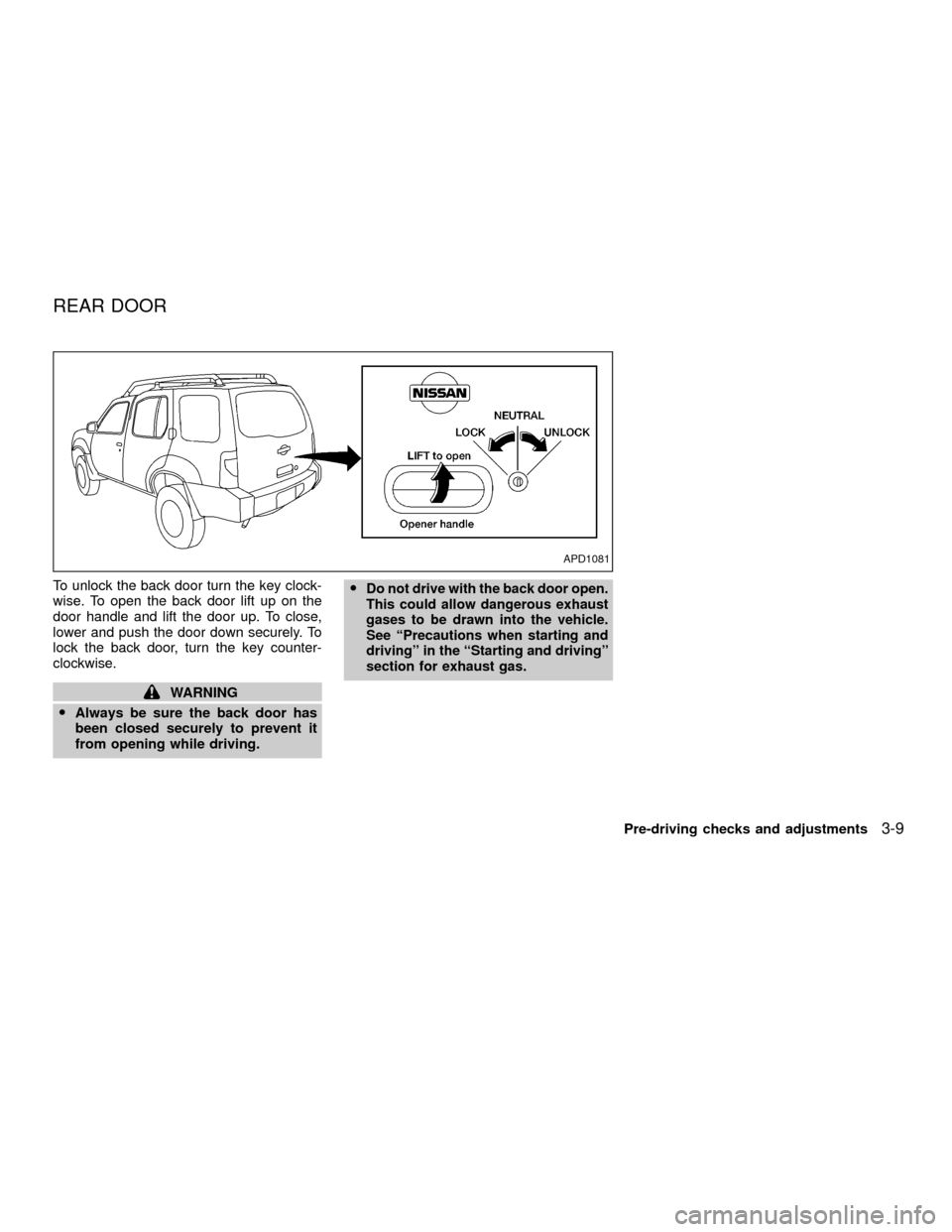 NISSAN XTERRA 2001 WD22 / 1.G Manual Online To unlock the back door turn the key clock-
wise. To open the back door lift up on the
door handle and lift the door up. To close,
lower and push the door down securely. To
lock the back door, turn th NISSAN XTERRA 2001 WD22 / 1.G Manual Online To unlock the back door turn the key clock-
wise. To open the back door lift up on the
door handle and lift the door up. To close,
lower and push the door down securely. To
lock the back door, turn th