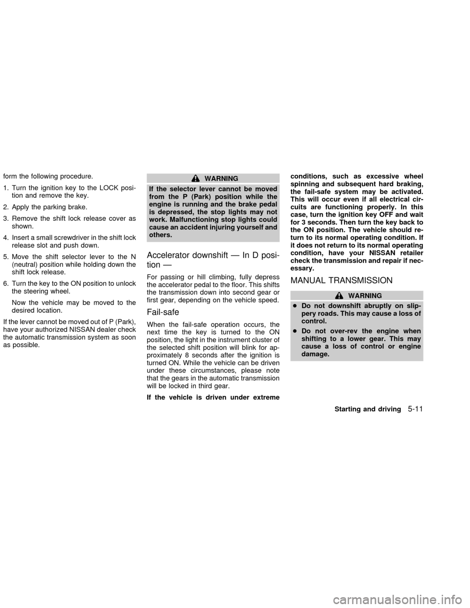 NISSAN ALTIMA 2002 L31 / 3.G Owners Manual form the following procedure.
1. Turn the ignition key to the LOCK posi-
tion and remove the key.
2. Apply the parking brake.
3. Remove the shift lock release cover as
shown.
4. Insert a small screwdr NISSAN ALTIMA 2002 L31 / 3.G Owners Manual form the following procedure.
1. Turn the ignition key to the LOCK posi-
tion and remove the key.
2. Apply the parking brake.
3. Remove the shift lock release cover as
shown.
4. Insert a small screwdr