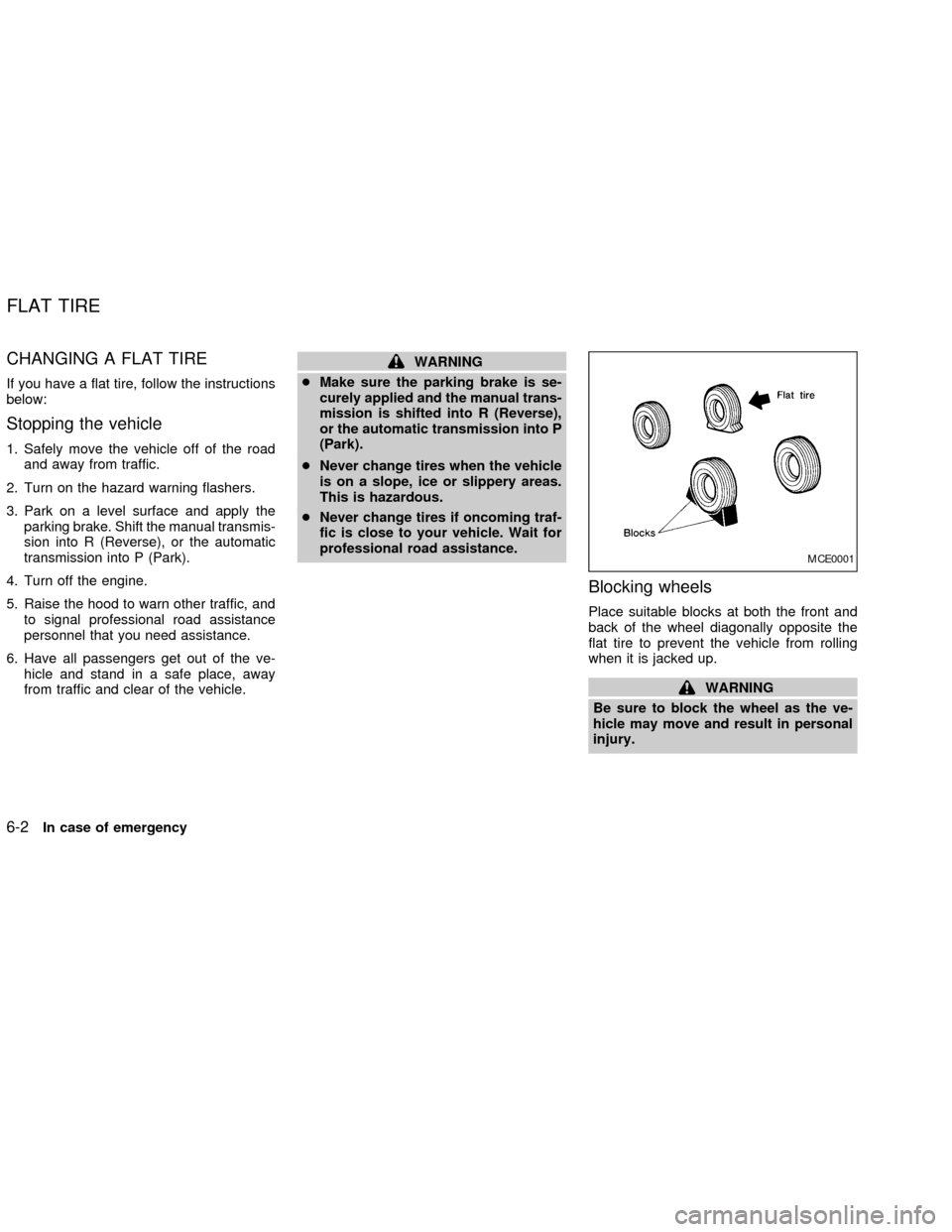 NISSAN ALTIMA 2002 L31 / 3.G Owners Manual CHANGING A FLAT TIRE
If you have a flat tire, follow the instructions
below:
Stopping the vehicle
1. Safely move the vehicle off of the road
and away from traffic.
2. Turn on the hazard warning flashe NISSAN ALTIMA 2002 L31 / 3.G Owners Manual CHANGING A FLAT TIRE
If you have a flat tire, follow the instructions
below:
Stopping the vehicle
1. Safely move the vehicle off of the road
and away from traffic.
2. Turn on the hazard warning flashe