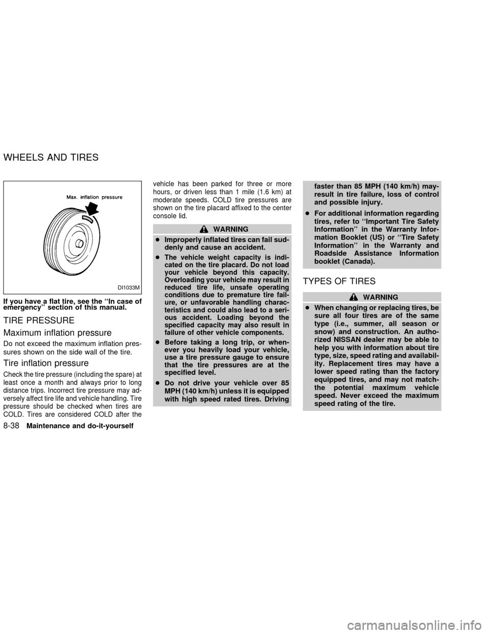 NISSAN ALTIMA 2002 L31 / 3.G Owners Manual If you have a flat tire, see the ``In case of
emergency section of this manual.
TIRE PRESSURE
Maximum inflation pressure
Do not exceed the maximum inflation pres-
sures shown on the side wall of the