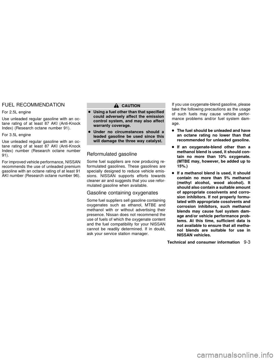 NISSAN ALTIMA 2002 L31 / 3.G Owners Manual FUEL RECOMMENDATION
For 2.5L engine
Use unleaded regular gasoline with an oc-
tane rating of at least 87 AKI (Anti-Knock
Index) (Research octane number 91).
For 3.5L engine
Use unleaded regular gasoli NISSAN ALTIMA 2002 L31 / 3.G Owners Manual FUEL RECOMMENDATION
For 2.5L engine
Use unleaded regular gasoline with an oc-
tane rating of at least 87 AKI (Anti-Knock
Index) (Research octane number 91).
For 3.5L engine
Use unleaded regular gasoli