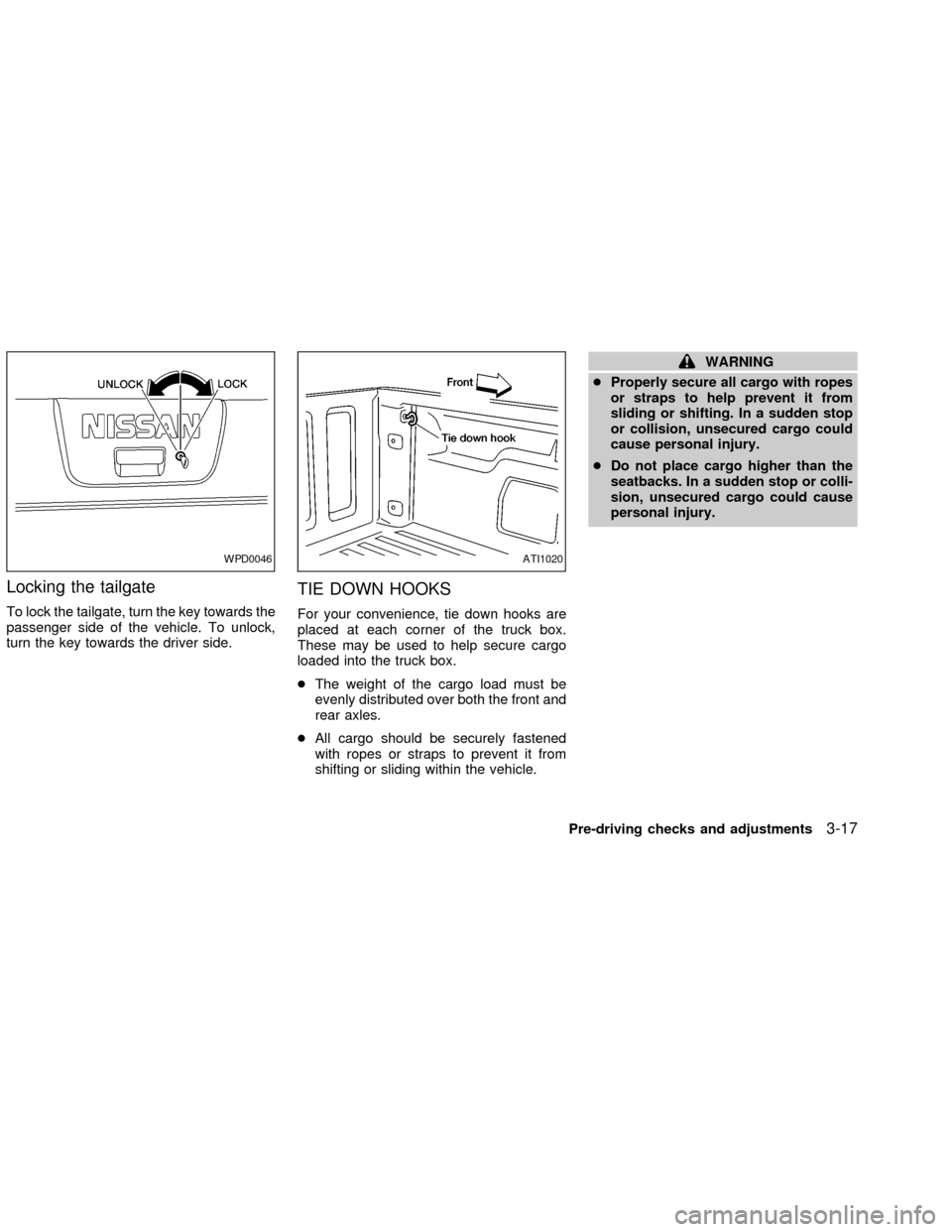 NISSAN FRONTIER 2002 D22 / 1.G Owners Manual Locking the tailgate
To lock the tailgate, turn the key towards the
passenger side of the vehicle. To unlock,
turn the key towards the driver side.
TIE DOWN HOOKS
For your convenience, tie down hooks NISSAN FRONTIER 2002 D22 / 1.G Owners Manual Locking the tailgate
To lock the tailgate, turn the key towards the
passenger side of the vehicle. To unlock,
turn the key towards the driver side.
TIE DOWN HOOKS
For your convenience, tie down hooks