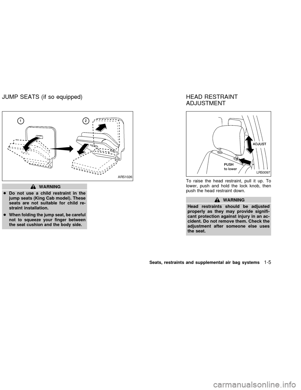 NISSAN FRONTIER 2002 D22 / 1.G User Guide WARNING
cDo not use a child restraint in the
jump seats (King Cab model). These
seats are not suitable for child re-
straint installation.
c
When folding the jump seat, be careful
not to squeeze your 