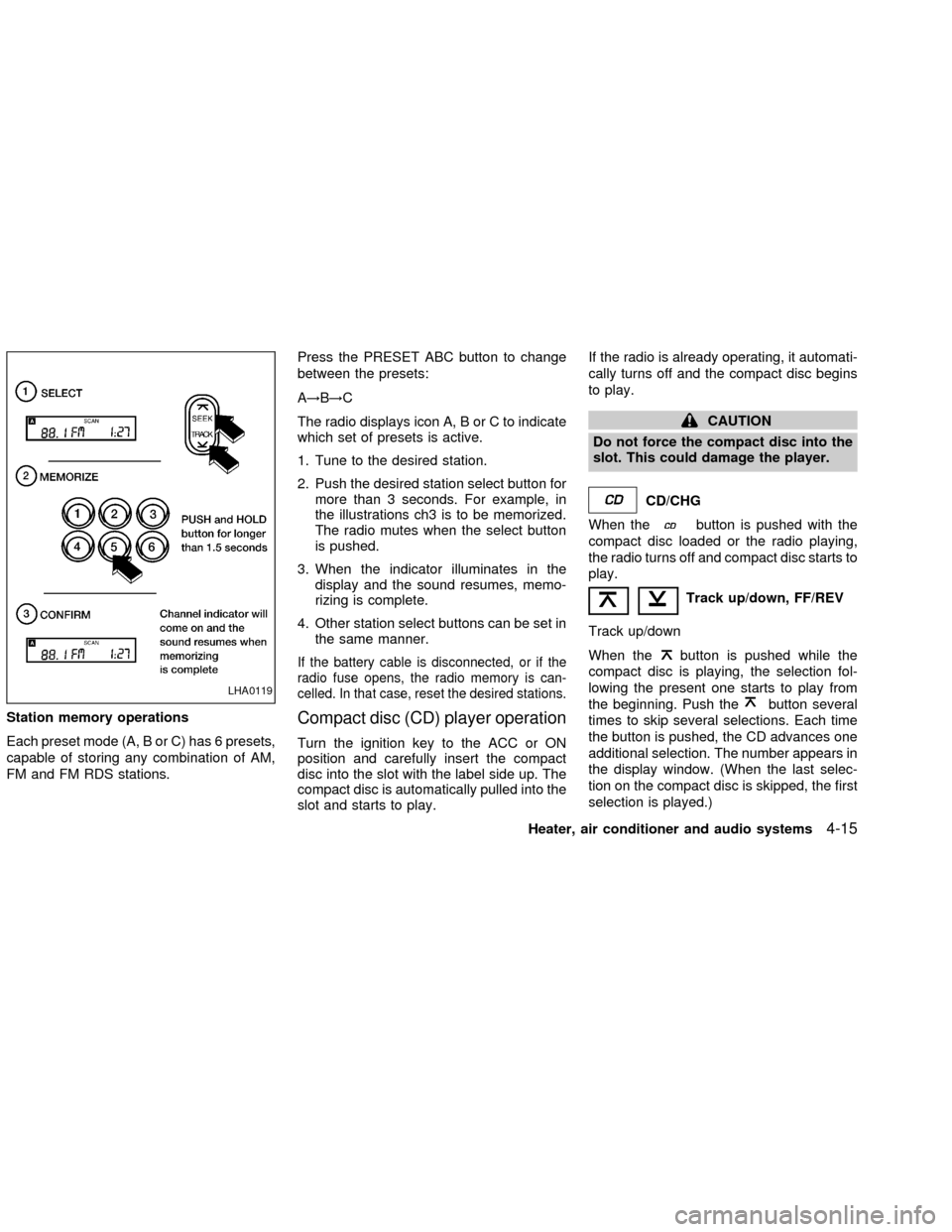 NISSAN FRONTIER 2002 D22 / 1.G Owners Manual Station memory operations
Each preset mode (A, B or C) has 6 presets,
capable of storing any combination of AM,
FM and FM RDS stations.Press the PRESET ABC button to change
between the presets:
A!B!C
NISSAN FRONTIER 2002 D22 / 1.G Owners Manual Station memory operations
Each preset mode (A, B or C) has 6 presets,
capable of storing any combination of AM,
FM and FM RDS stations.Press the PRESET ABC button to change
between the presets:
A!B!C